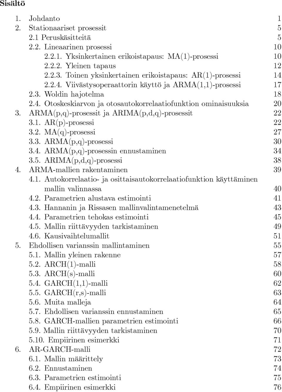 ARMA(p,q)-prosessit ja ARIMA(p,d,q)-prosessit 22 3.1. AR(p)-prosessi 22 3.2. MA(q)-prosessi 27 3.3. ARMA(p,q)-prosessi 30 3.4. ARMA(p,q)-prosessin ennustaminen 34 3.5. ARIMA(p,d,q)-prosessi 38 4.