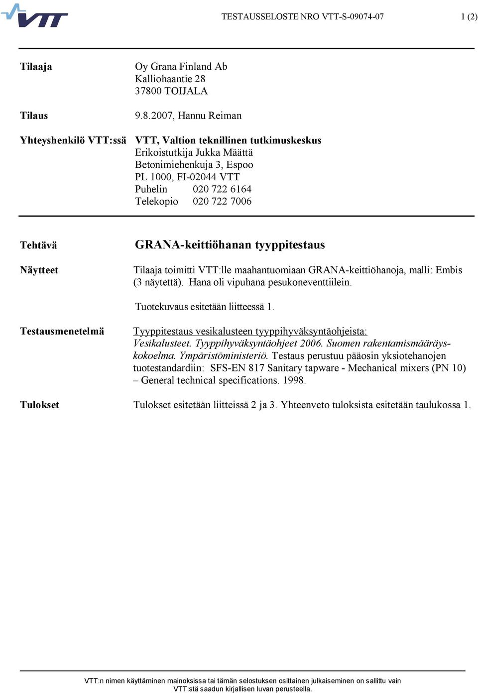 Tehtävä Näytteet GRANA keittiöhanan tyyppitestaus Tilaaja toimitti VTT:lle maahantuomiaan GRANA keittiöhanoja, malli: Embis (3 näytettä). Hana oli vipuhana pesukoneventtiilein.