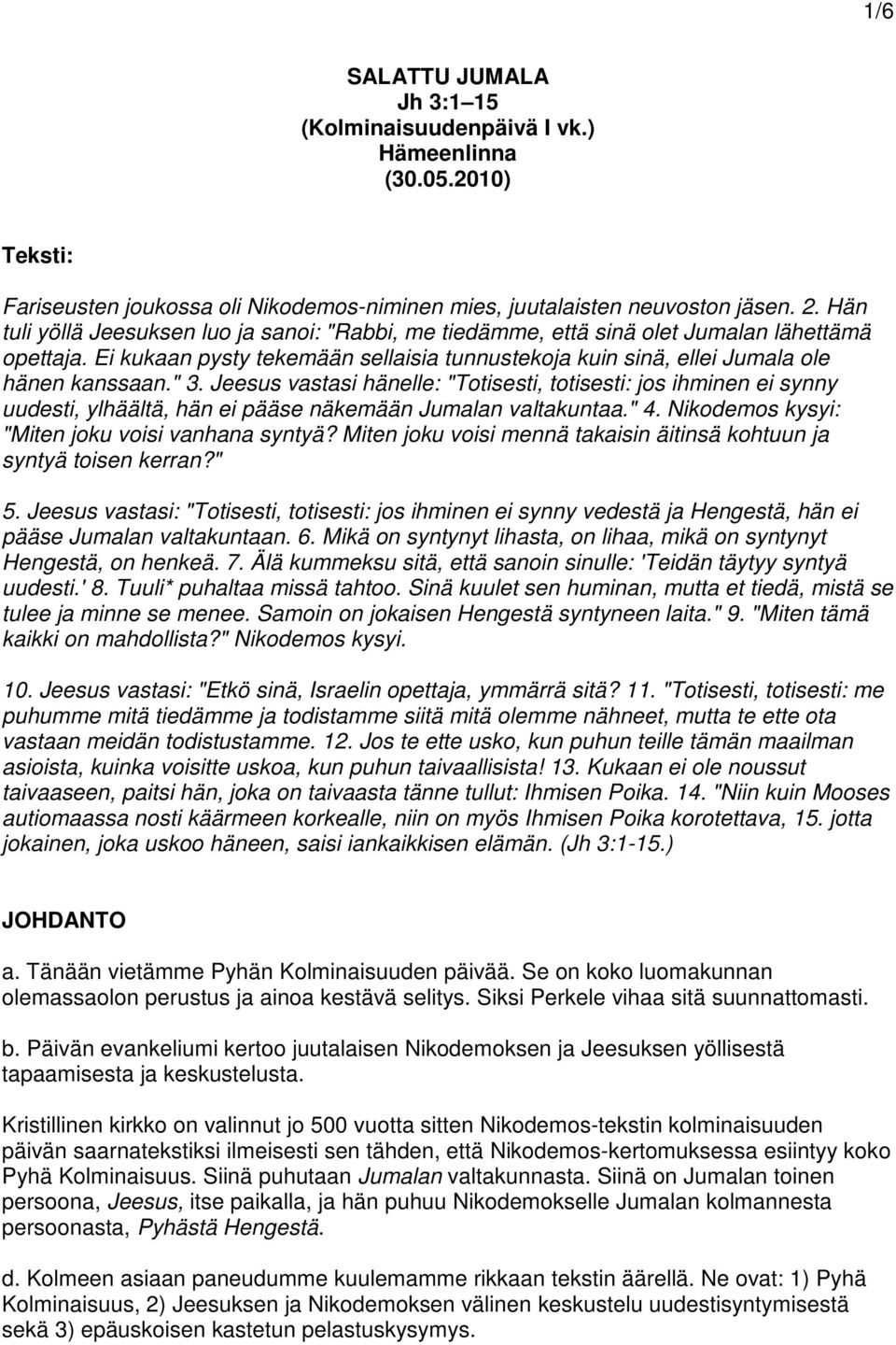 Jeesus vastasi hänelle: "Totisesti, totisesti: jos ihminen ei synny uudesti, ylhäältä, hän ei pääse näkemään Jumalan valtakuntaa." 4. Nikodemos kysyi: "Miten joku voisi vanhana syntyä?