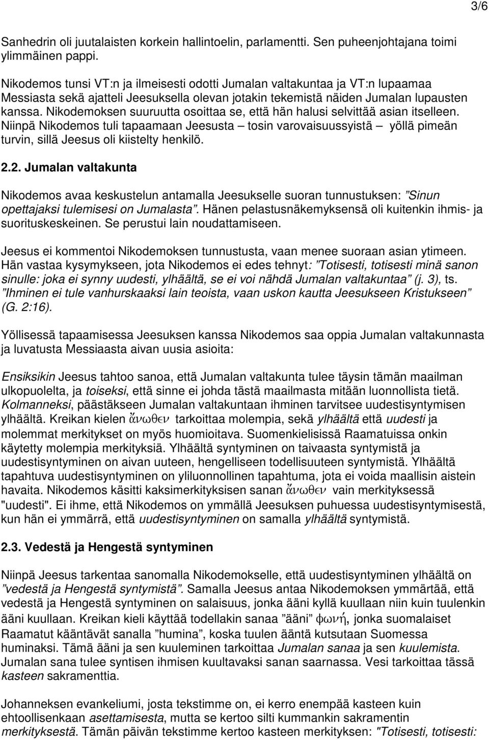 Nikodemoksen suuruutta osoittaa se, että hän halusi selvittää asian itselleen. Niinpä Nikodemos tuli tapaamaan Jeesusta tosin varovaisuussyistä yöllä pimeän turvin, sillä Jeesus oli kiistelty henkilö.