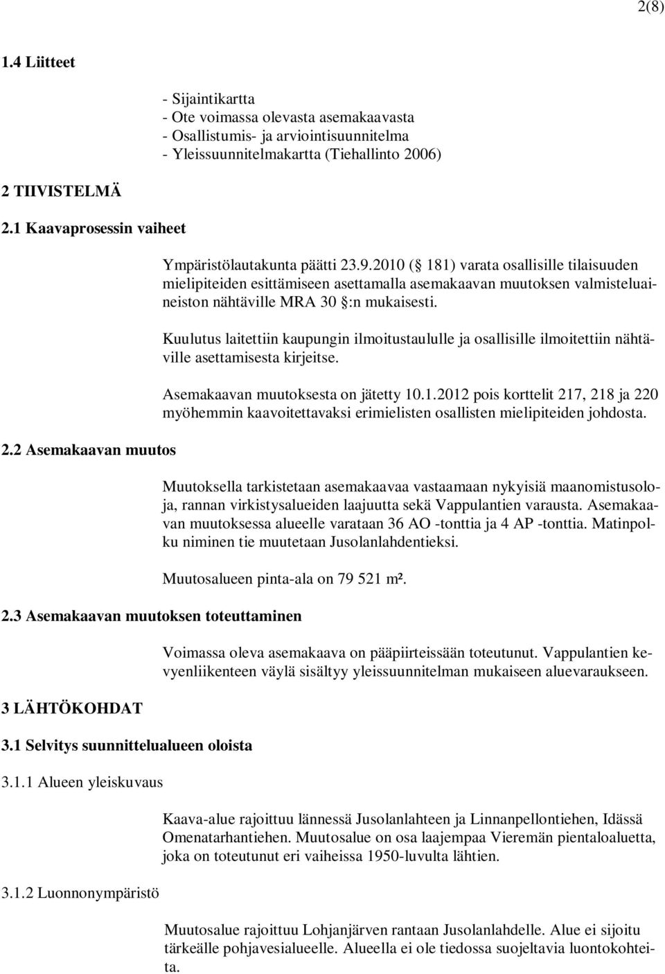 2010 ( 181) varata osallisille tilaisuuden mielipiteiden esittämiseen asettamalla asemakaavan muutoksen valmisteluaineiston nähtäville MRA 30 :n mukaisesti.