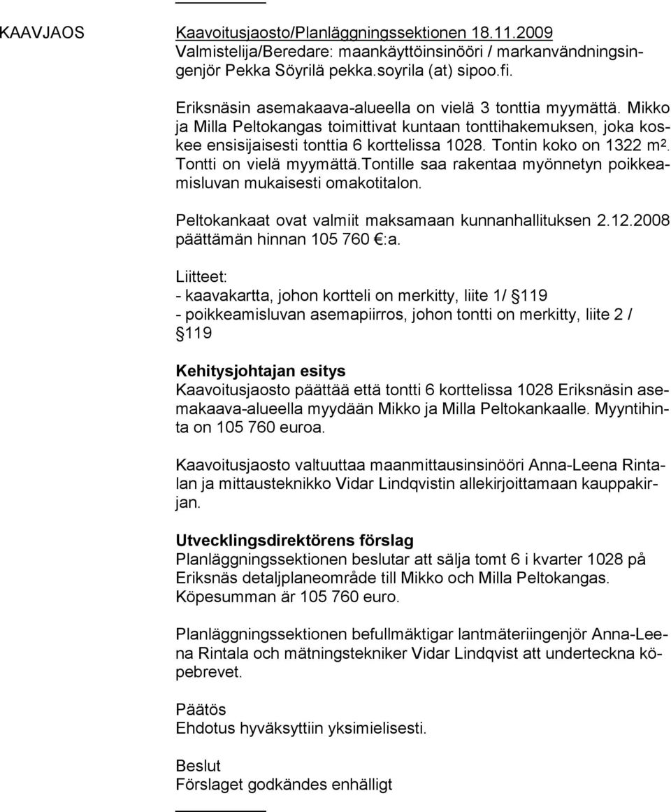 Tontin koko on 1322 m 2. Tontti on vielä myymättä.tontille saa rakentaa myönnetyn poikkeamisluvan mukaisesti omakotitalon. Peltokankaat ovat valmiit maksa maan kunnanhallituksen 2.12.