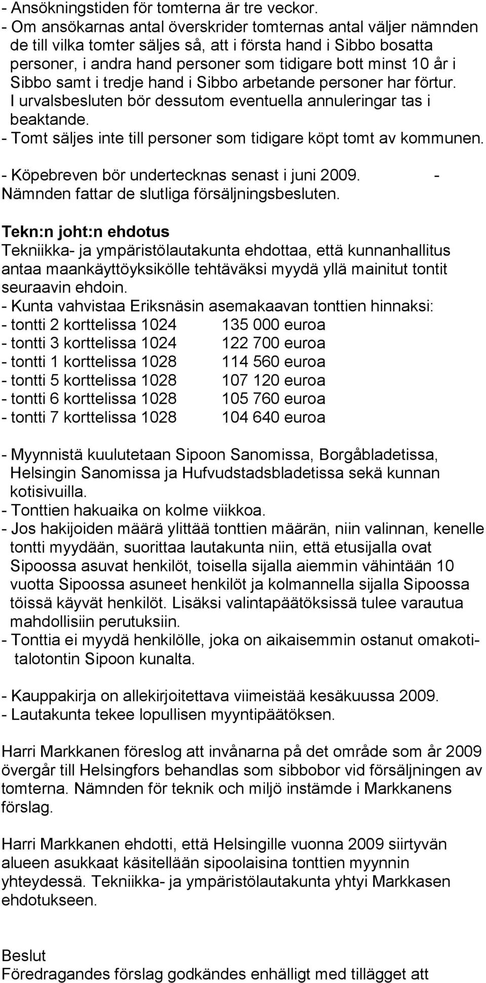 Sibbo samt i tredje hand i Sibbo arbetande personer har förtur. I urvalsbesluten bör dessutom eventuella annuleringar tas i beaktande.