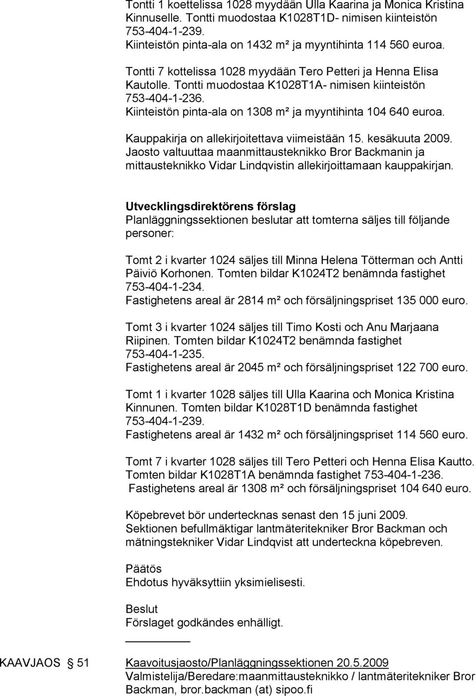 Kiinteistön pinta-ala on 1308 m² ja myyntihinta 104 640 euroa. Kauppakirja on allekirjoitettava viimeistään 15. kesäkuuta 2009.