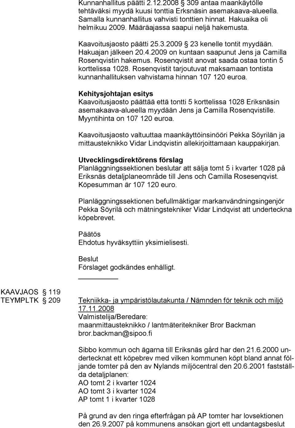 Rosenqvistit anovat saada ostaa tontin 5 korttelissa 1028. Rosenqvistit tarjoutuvat maksamaan tontista kunnanhallituksen vahvistama hinnan 107 120 euroa.