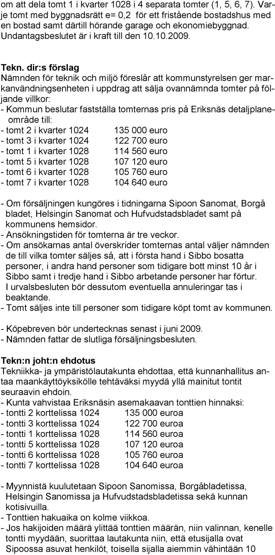 dir:s förslag Nämnden för teknik och miljö föreslår att kommunstyrelsen ger markanvändningsenheten i uppdrag att sälja ovannämnda tomter på följande villkor: - Kommun beslutar fastställa tomternas