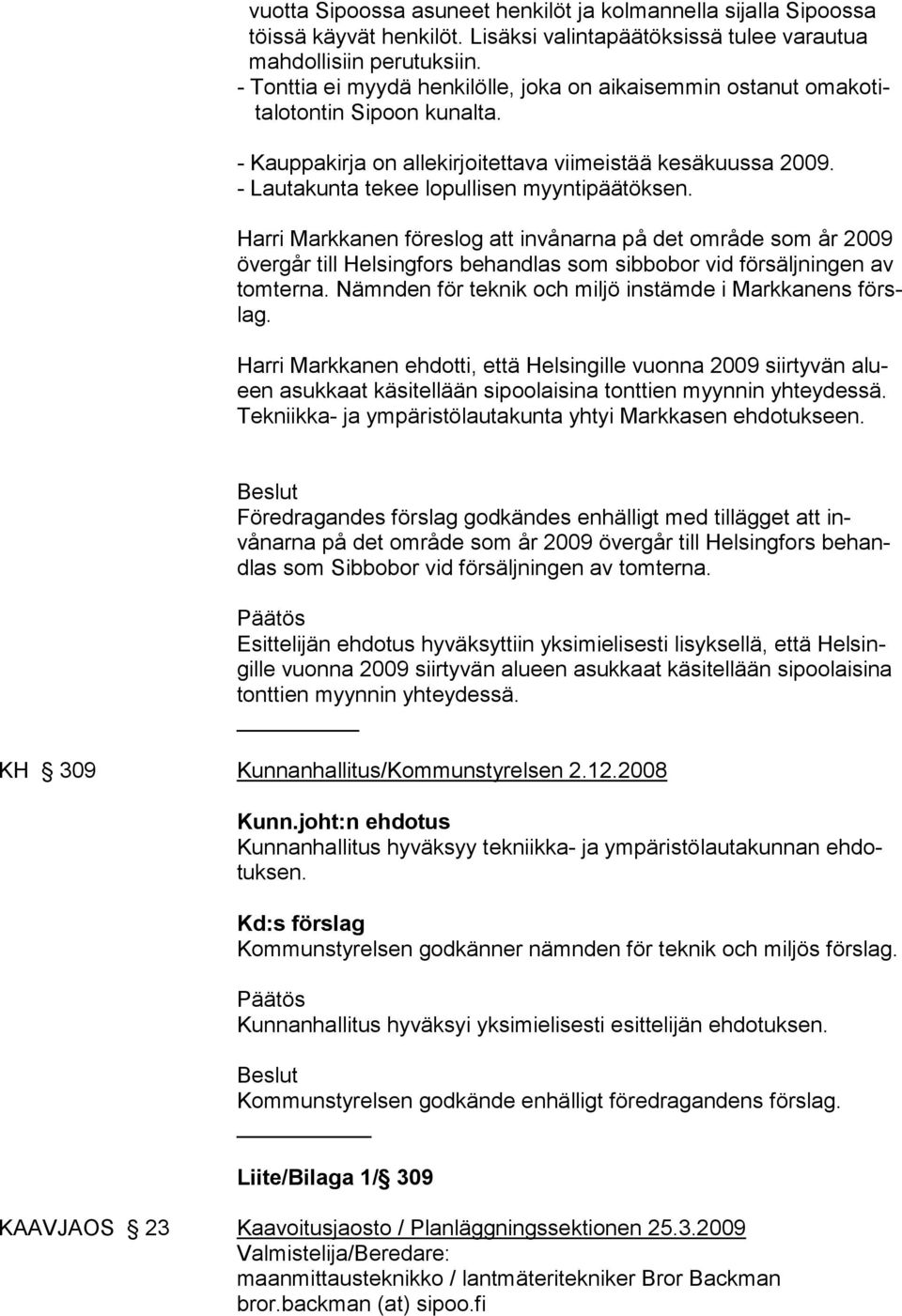 - Lautakunta tekee lopullisen myyntipäätöksen. Harri Markkanen föreslog att invånarna på det område som år 2009 över går till Helsingfors behandlas som sibbobor vid försäljningen av tom ter na.
