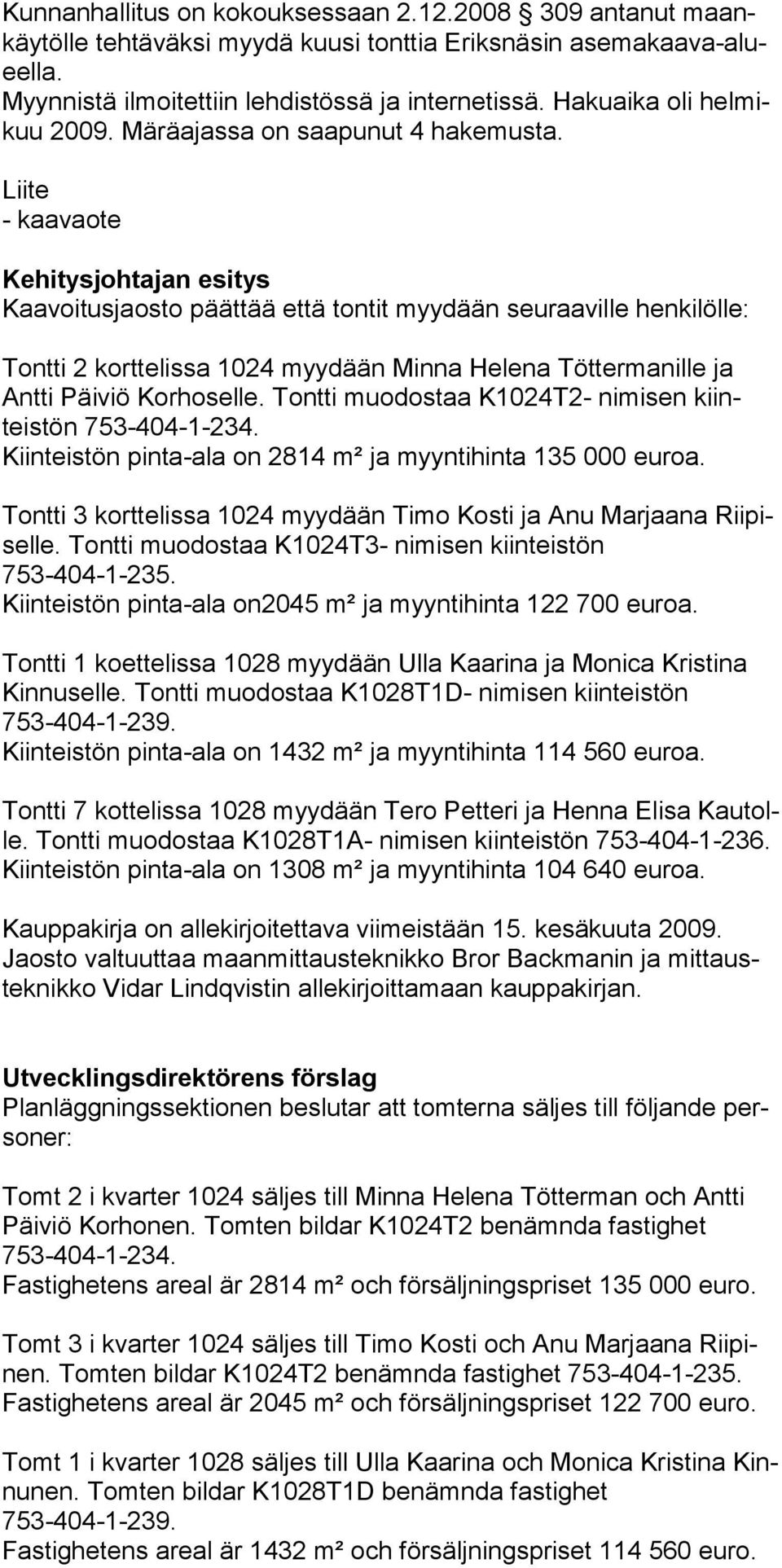 Liite - kaavaote Kehitysjohtajan esitys Kaavoitusjaosto päättää että tontit myydään seuraaville henkilölle: Tontti 2 korttelissa 1024 myydään Minna Helena Töttermanille ja Antti Päiviö Korhoselle.