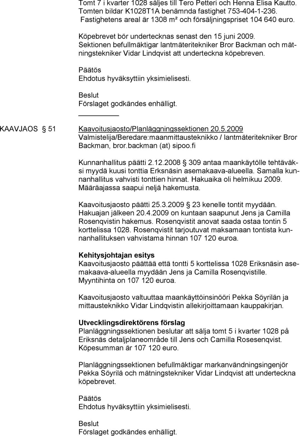 Ehdotus hyväksyttiin yksimielisesti. Bes lut Förs laget godkändes enhälligt. KAAVJAOS 51 Kaavoitusjaosto/Planläggningssektionen 20.5.2009 Valmistelija/Beredare:maanmittausteknikko / lantmäteritekniker Bror Backman, bror.