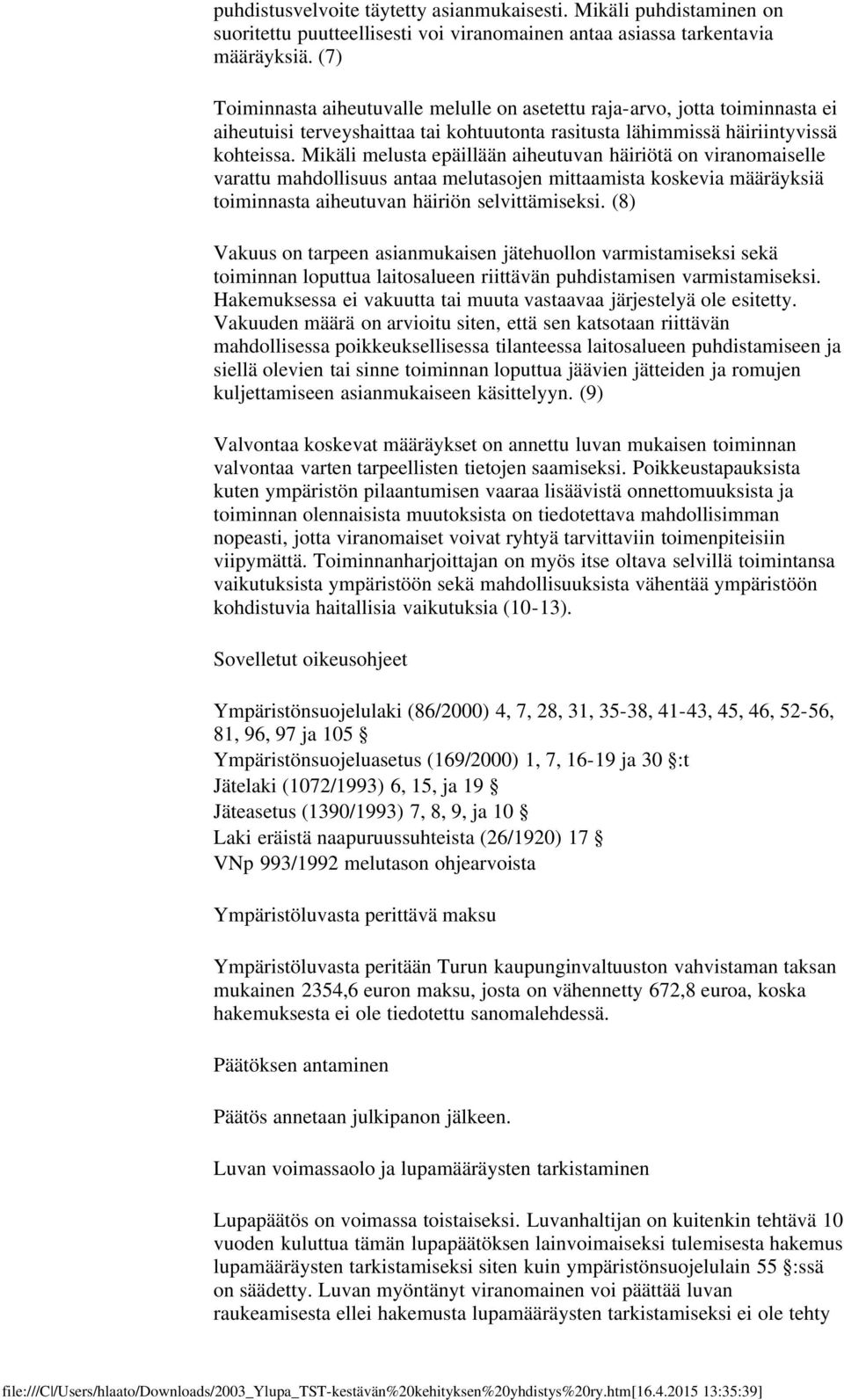Mikäli melusta epäillään aiheutuvan häiriötä on viranomaiselle varattu mahdollisuus antaa melutasojen mittaamista koskevia määräyksiä toiminnasta aiheutuvan häiriön selvittämiseksi.