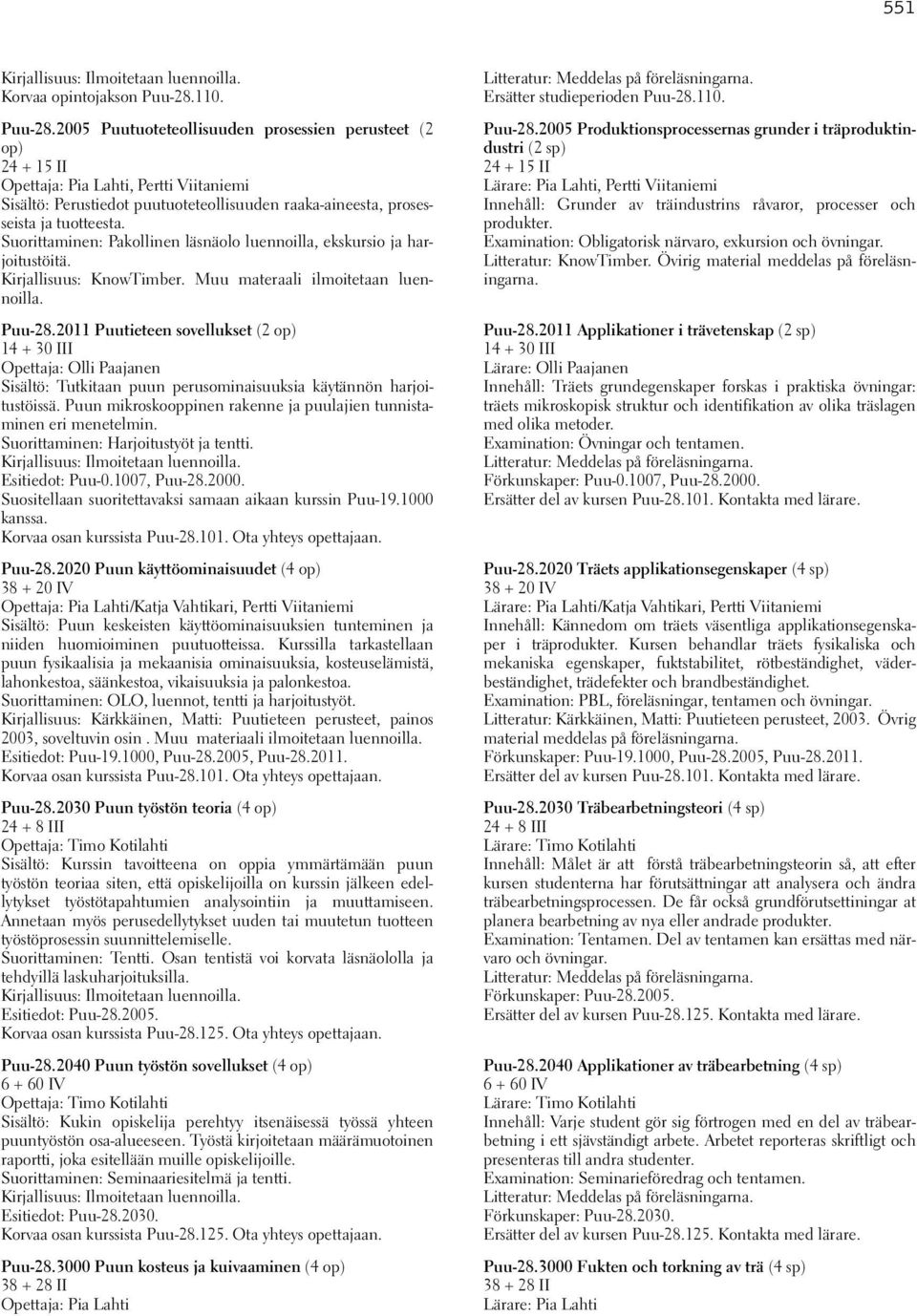 2005 Puutuoteteollisuuden prosessien perusteet (2 op) 24 + 15 II Opettaja: Pia Lahti, Pertti Viitaniemi Sisältö: Perustiedot puutuoteteollisuuden raaka-aineesta, prosesseista ja tuotteesta.