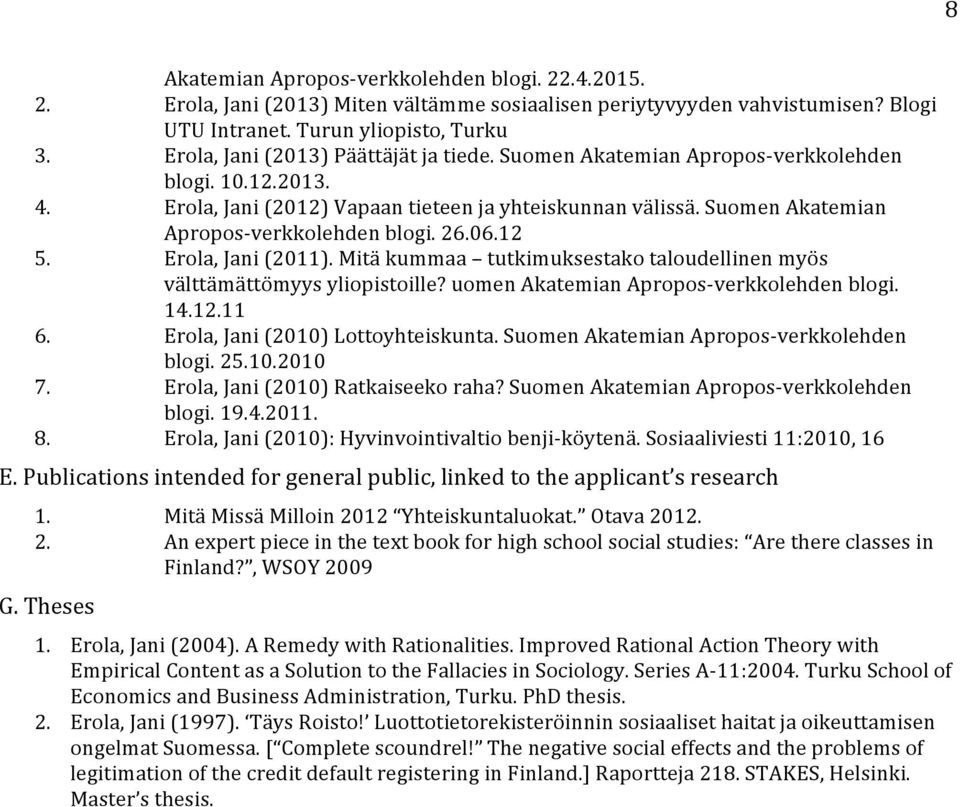 Suomen Akatemian Apropos-verkkolehden blogi. 26.06.12 5. Erola, Jani (2011). Mitä kummaa tutkimuksestako taloudellinen myös välttämättömyys yliopistoille? uomen Akatemian Apropos-verkkolehden blogi.