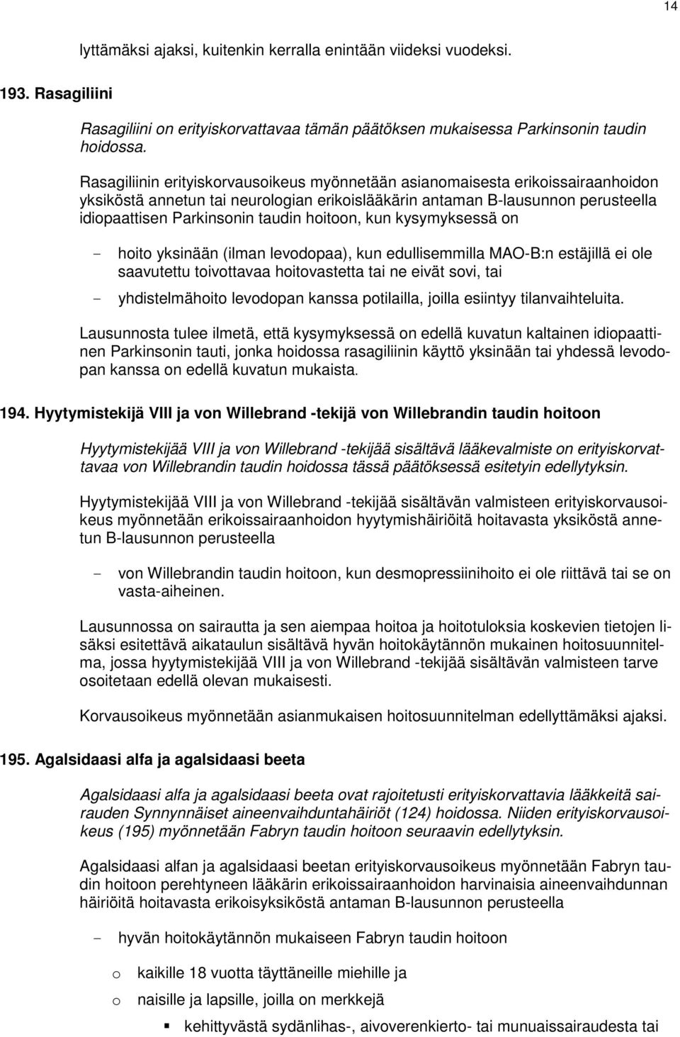 hoitoon, kun kysymyksessä on - hoito yksinään (ilman levodopaa), kun edullisemmilla MAO-B:n estäjillä ei ole saavutettu toivottavaa hoitovastetta tai ne eivät sovi, tai - yhdistelmähoito levodopan