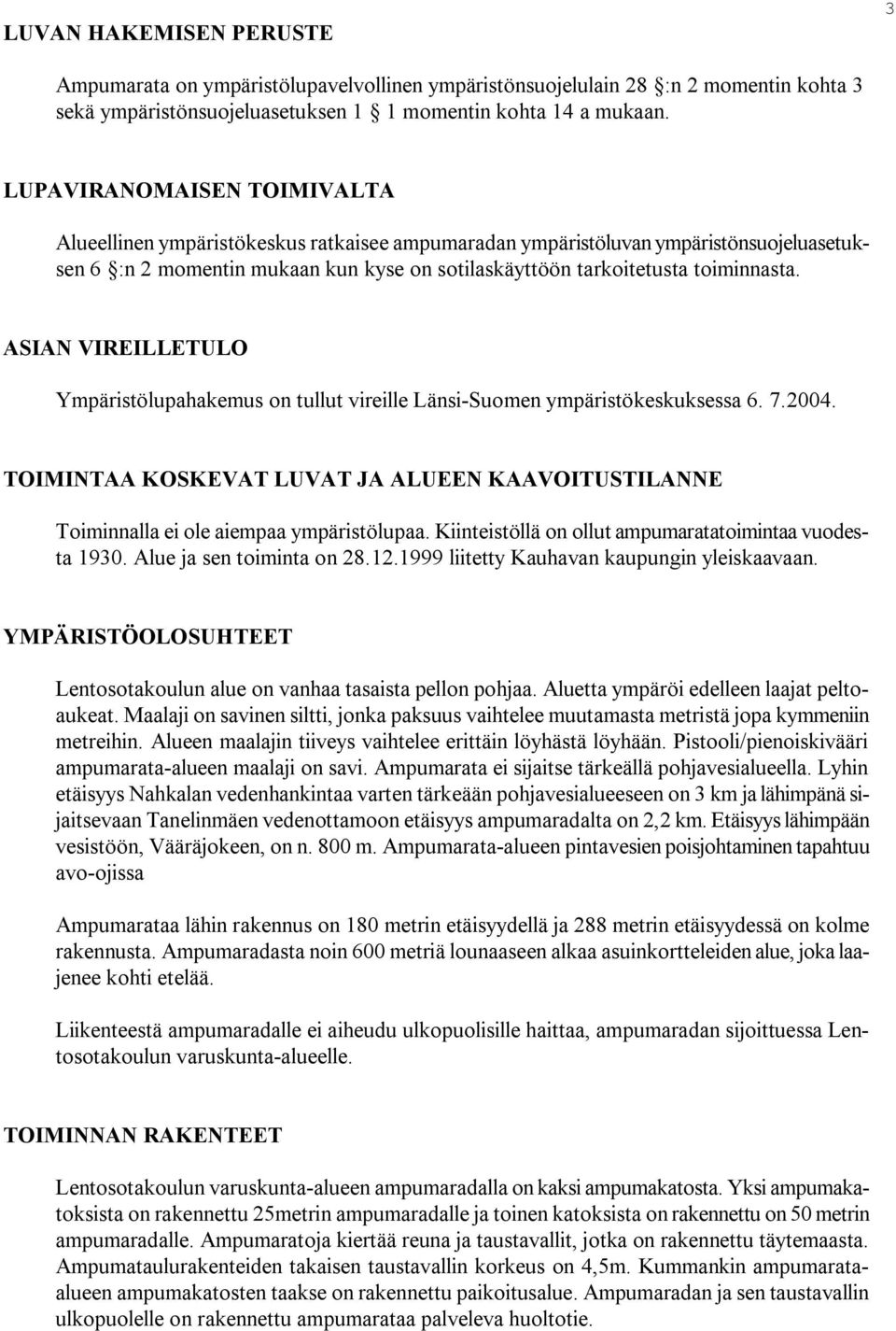 ASIAN VIREILLETULO Ympäristölupahakemus on tullut vireille Länsi Suomen ympäristökeskuksessa 6. 7.2004. TOIMINTAA KOSKEVAT LUVAT JA ALUEEN KAAVOITUSTILANNE Toiminnalla ei ole aiempaa ympäristölupaa.