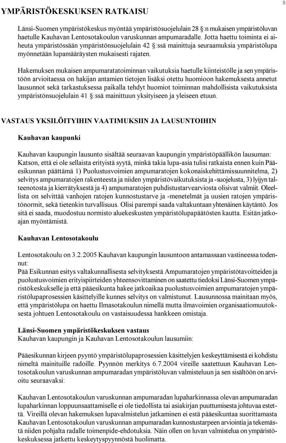 Hakemuksen mukaisen ampumaratatoiminnan vaikutuksia haetulle kiinteistölle ja sen ympäristöön arvioitaessa on hakijan antamien tietojen lisäksi otettu huomioon hakemuksesta annetut lausunnot sekä
