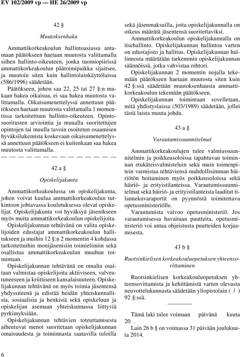 Oikaisumenettelyssä annettuun päätökseen haetaan muutosta valittamalla 1 momentissa tarkoitettuun hallinto-oikeuteen.