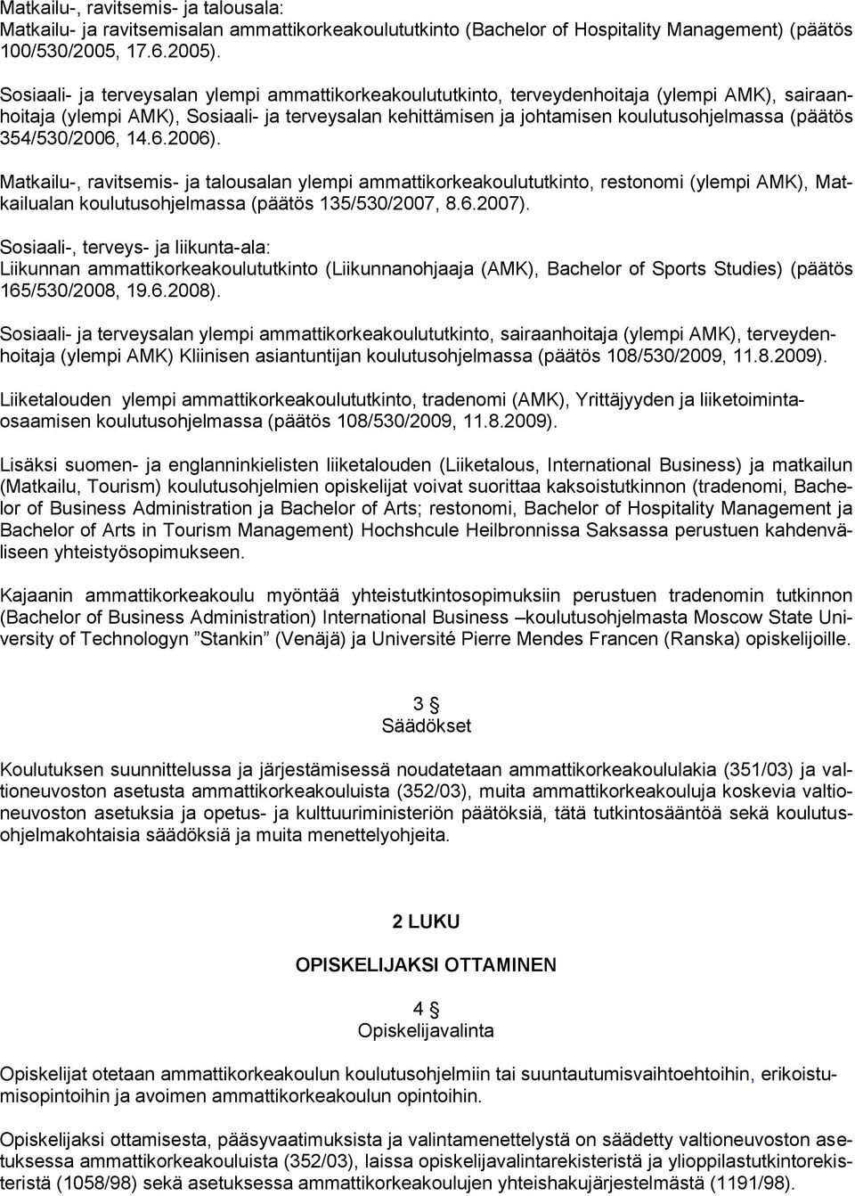 354/530/2006, 14.6.2006). Matkailu-, ravitsemis- ja talousalan ylempi ammattikorkeakoulututkinto, restonomi (ylempi AMK), Matkailualan koulutusohjelmassa (päätös 135/530/2007, 8.6.2007).