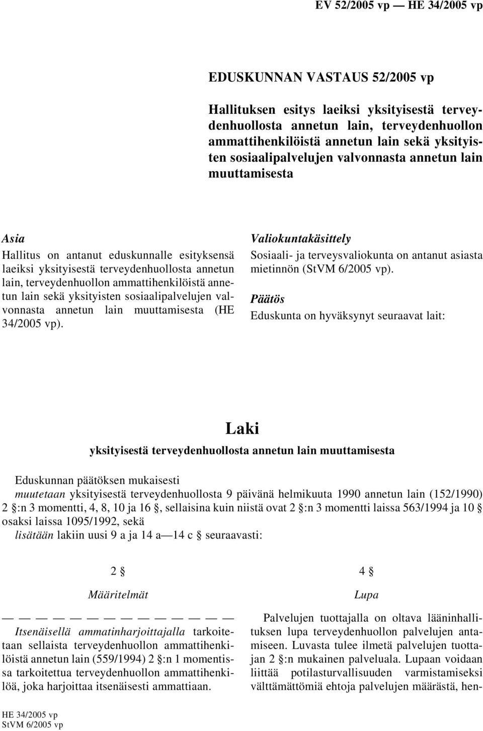 sosiaalipalvelujen valvonnasta annetun lain muuttamisesta (HE 34/2005 vp). Valiokuntakäsittely Sosiaali- ja terveysvaliokunta on antanut asiasta mietinnön (StVM 6/2005 vp).