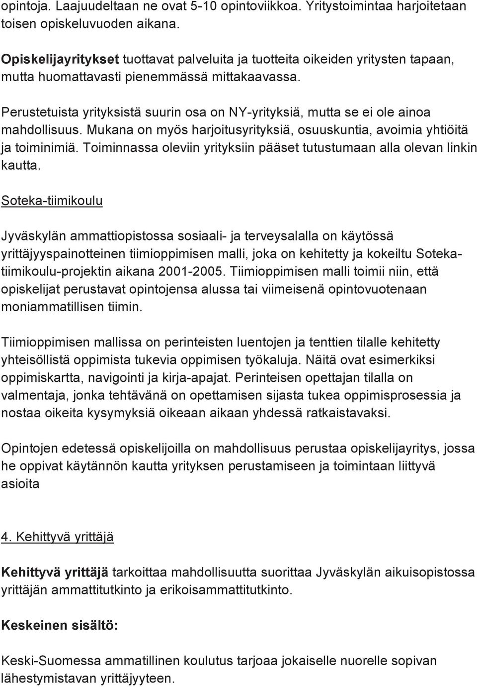 Perustetuista yrityksistä suurin osa on NY-yrityksiä, mutta se ei ole ainoa mahdollisuus. Mukana on myös harjoitusyrityksiä, osuuskuntia, avoimia yhtiöitä ja toiminimiä.