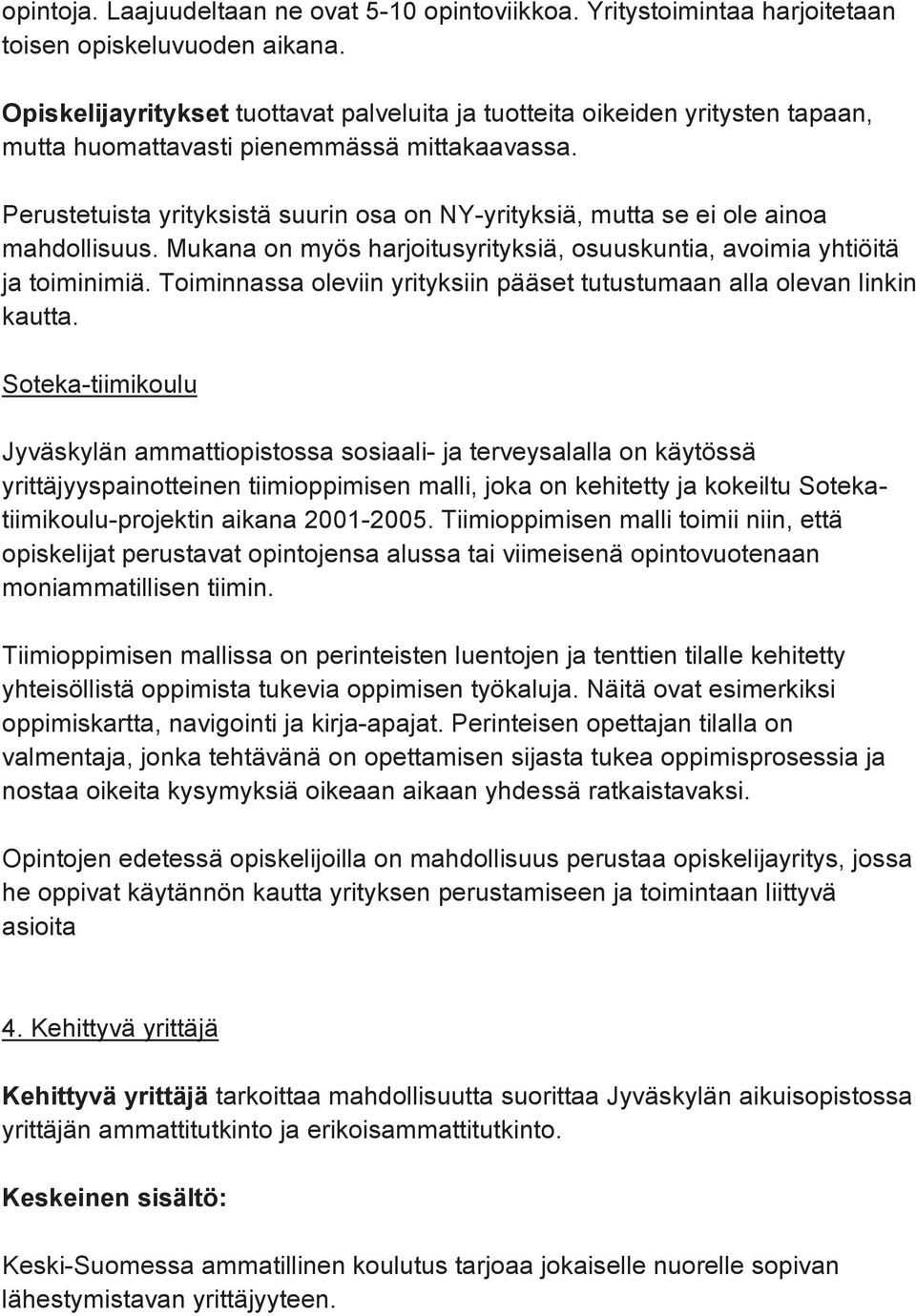 Perustetuista yrityksistä suurin osa on NY-yrityksiä, mutta se ei ole ainoa mahdollisuus. Mukana on myös harjoitusyrityksiä, osuuskuntia, avoimia yhtiöitä ja toiminimiä.