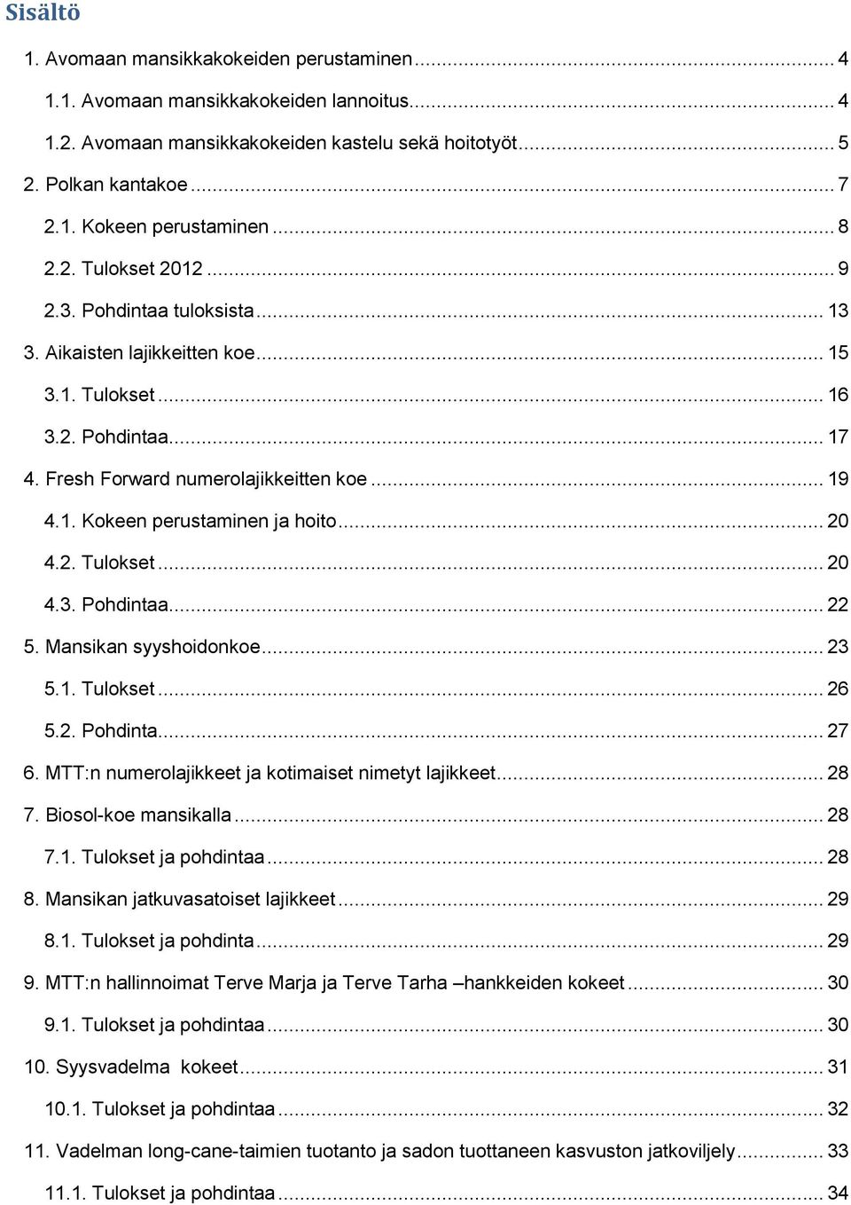 .. 20 4.2. Tulokset... 20 4.3. Pohdintaa... 22 5. Mansikan syyshoidonkoe... 23 5.1. Tulokset... 26 5.2. Pohdinta... 27 6. MTT:n numerolajikkeet ja kotimaiset nimetyt lajikkeet... 28 7.