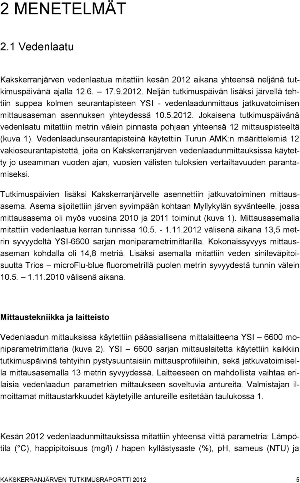 Neljän tutkimuspäivän lisäksi järvellä tehtiin suppea kolmen seurantapisteen YSI - vedenlaadunmittaus jatkuvatoimisen mittausaseman asennuksen yhteydessä 10.5.2012.