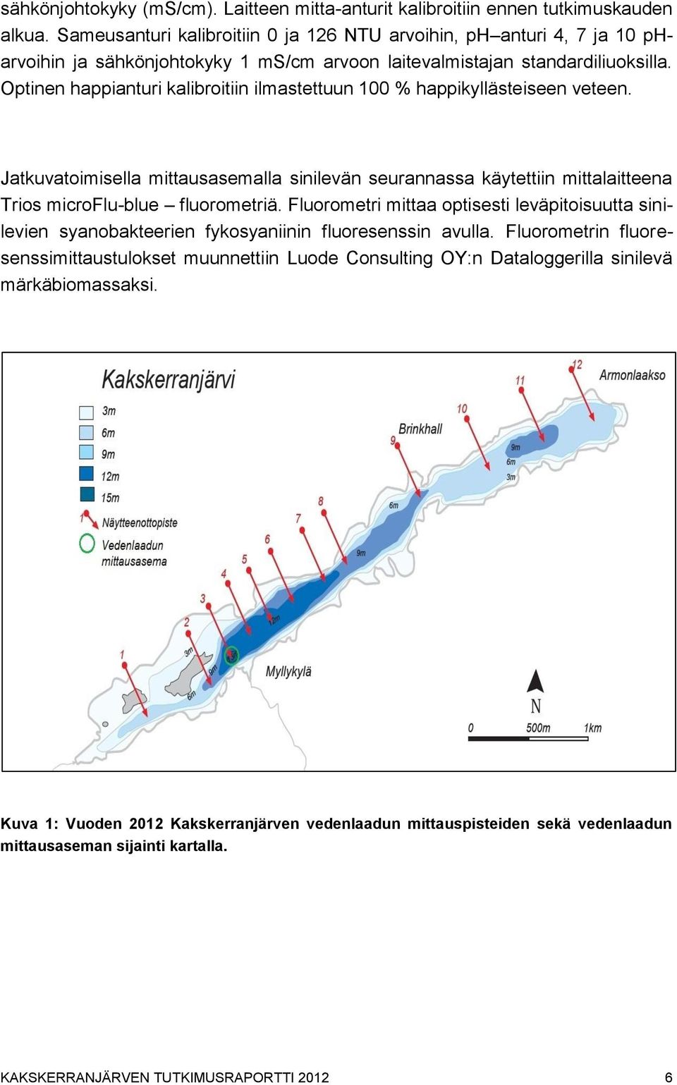 Optinen happianturi kalibroitiin ilmastettuun 100 % happikyllästeiseen veteen. Jatkuvatoimisella mittausasemalla sinilevän seurannassa käytettiin mittalaitteena Trios microflu-blue fluorometriä.