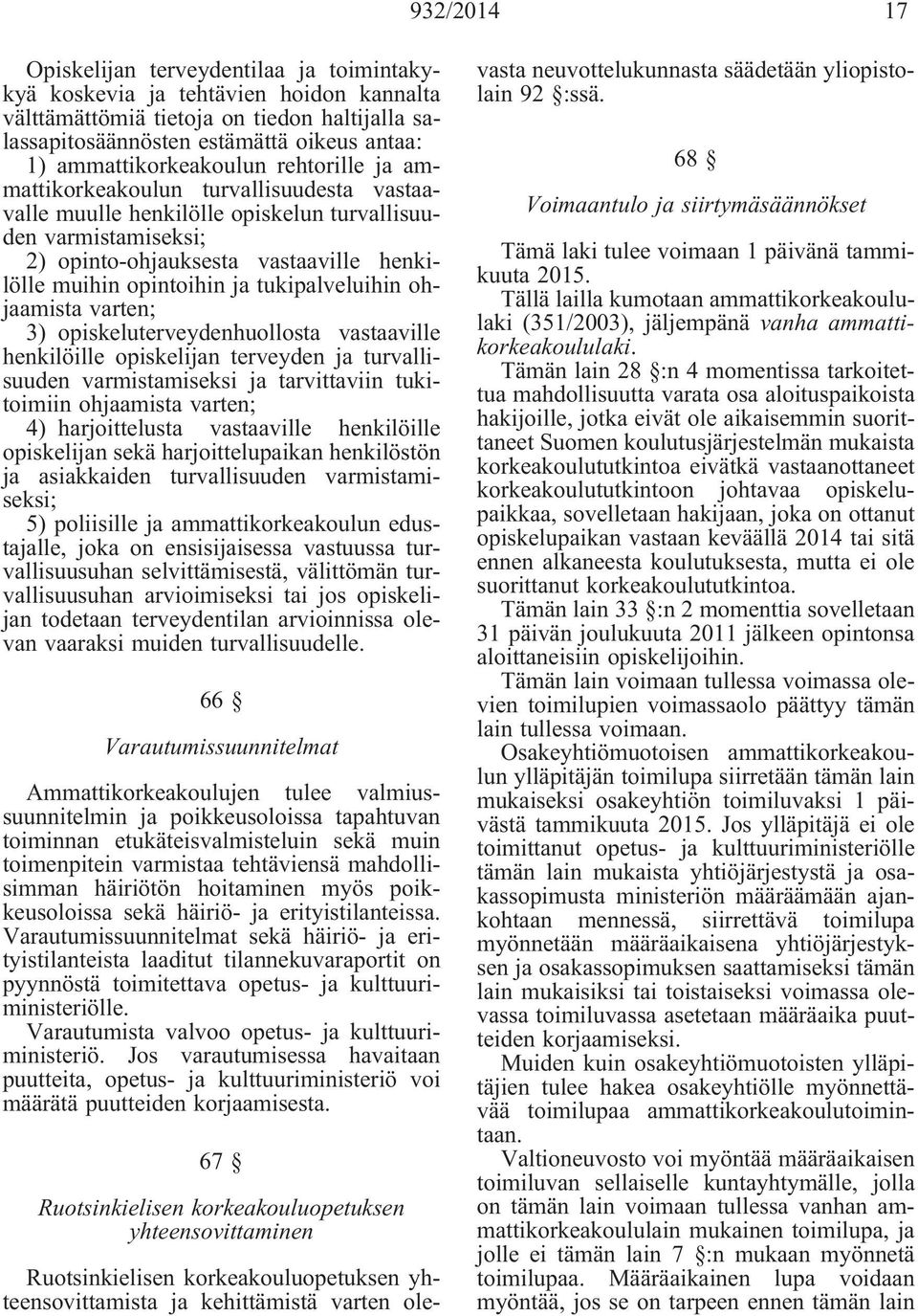 opintoihin ja tukipalveluihin ohjaamista varten; 3) opiskeluterveydenhuollosta vastaaville henkilöille opiskelijan terveyden ja turvallisuuden varmistamiseksi ja tarvittaviin tukitoimiin ohjaamista