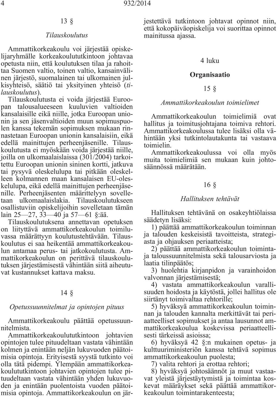Tilauskoulutusta ei voida järjestää Euroopan talousalueeseen kuuluvien valtioiden kansalaisille eikä niille, jotka Euroopan unionin ja sen jäsenvaltioiden muun sopimuspuolen kanssa tekemän sopimuksen