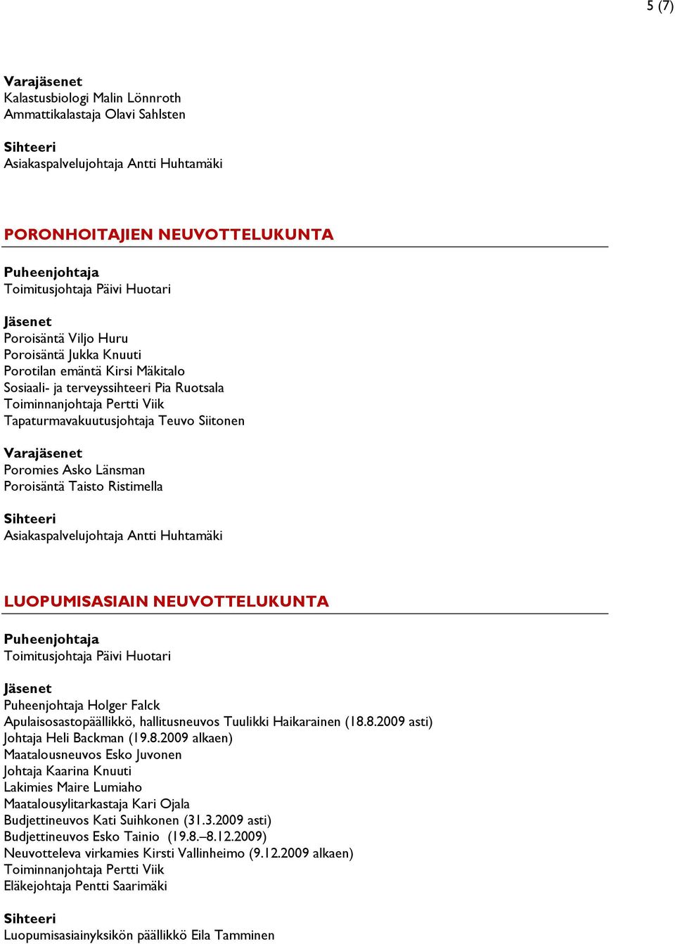 Tuulikki Haikarainen (18.8.2009 asti) Johtaja Heli Backman (19.8.2009 alkaen) Maatalousneuvos Esko Juvonen Johtaja Kaarina Knuuti Lakimies Maire Lumiaho Maatalousylitarkastaja Kari Ojala Budjettineuvos Kati Suihkonen (31.