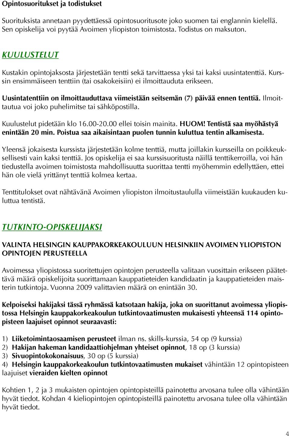 Kurssin ensimmäiseen tenttiin (tai osakokeisiin) ei ilmoittauduta erikseen. Uusintatenttiin on ilmoittauduttava viimeistään seitsemän (7) päivää ennen tenttiä.