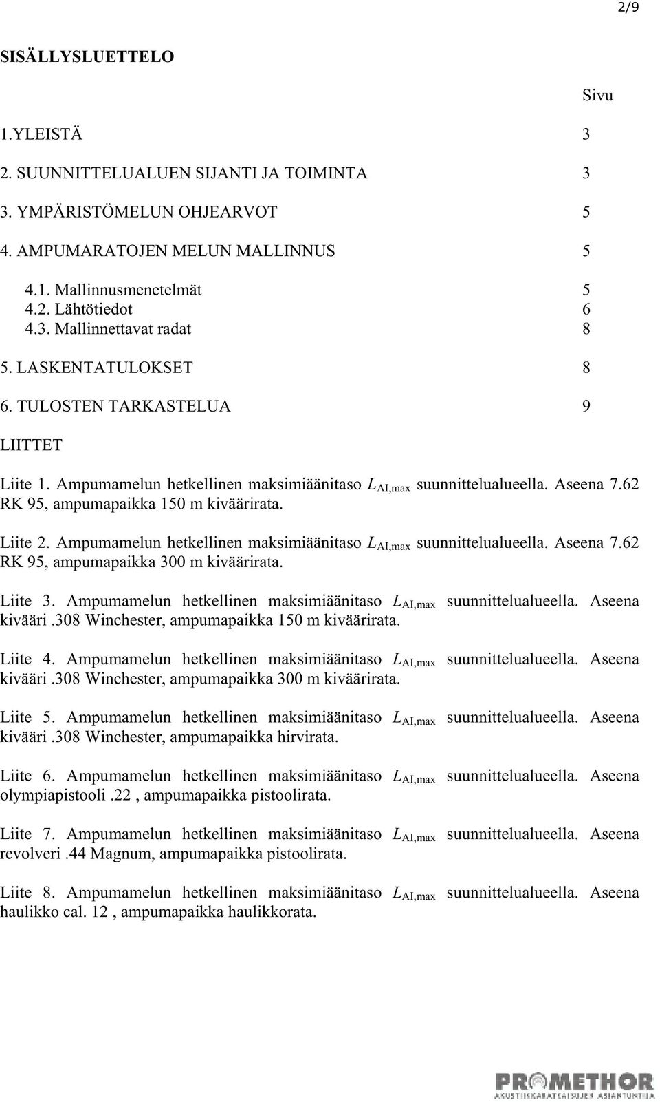 Ampumamelun hetkellinen maksimiäänitaso L AI,max suunnittelualueella. Aseena 7.62 RK 95, ampumapaikka 300 m kiväärirata. Liite 3. Ampumamelun hetkellinen maksimiäänitaso L AI,max suunnittelualueella.