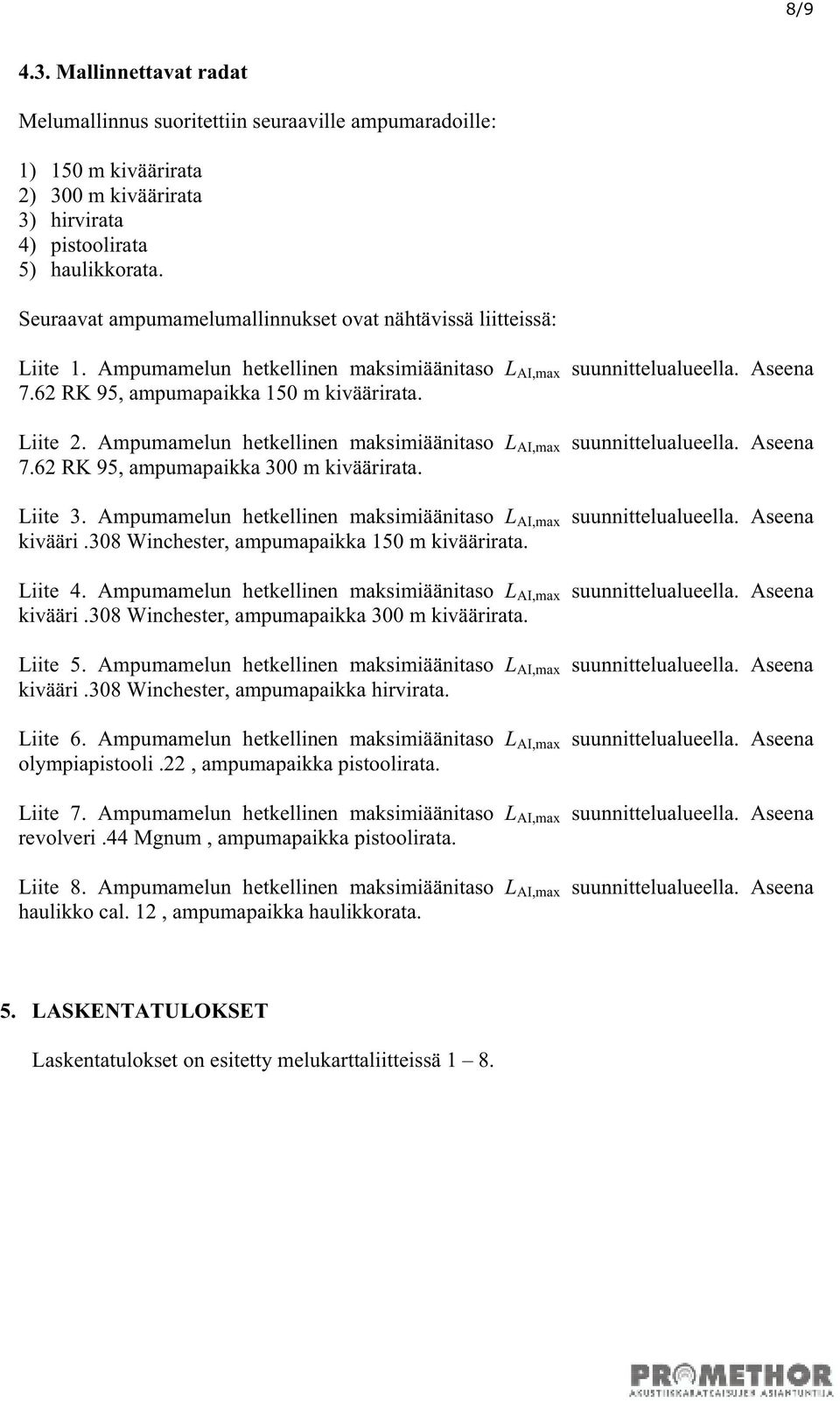 Ampumamelun hetkellinen maksimiäänitaso L AI,max suunnittelualueella. Aseena 7.62 RK 95, ampumapaikka 300 m kiväärirata. Liite 3. Ampumamelun hetkellinen maksimiäänitaso L AI,max suunnittelualueella.