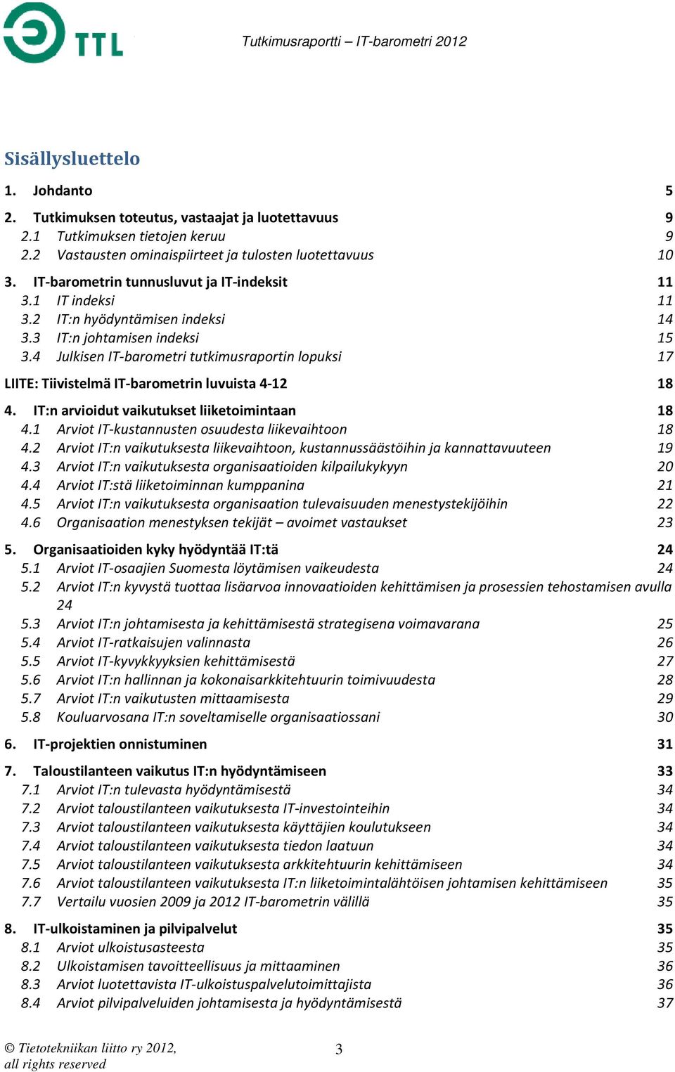 4 Julkisen IT-barometri tutkimusraportin lopuksi LIITE: Tiivistelmä IT-barometrin luvuista 4-12 4. IT:n arvioidut vaikutukset liiketoimintaan 18 4.