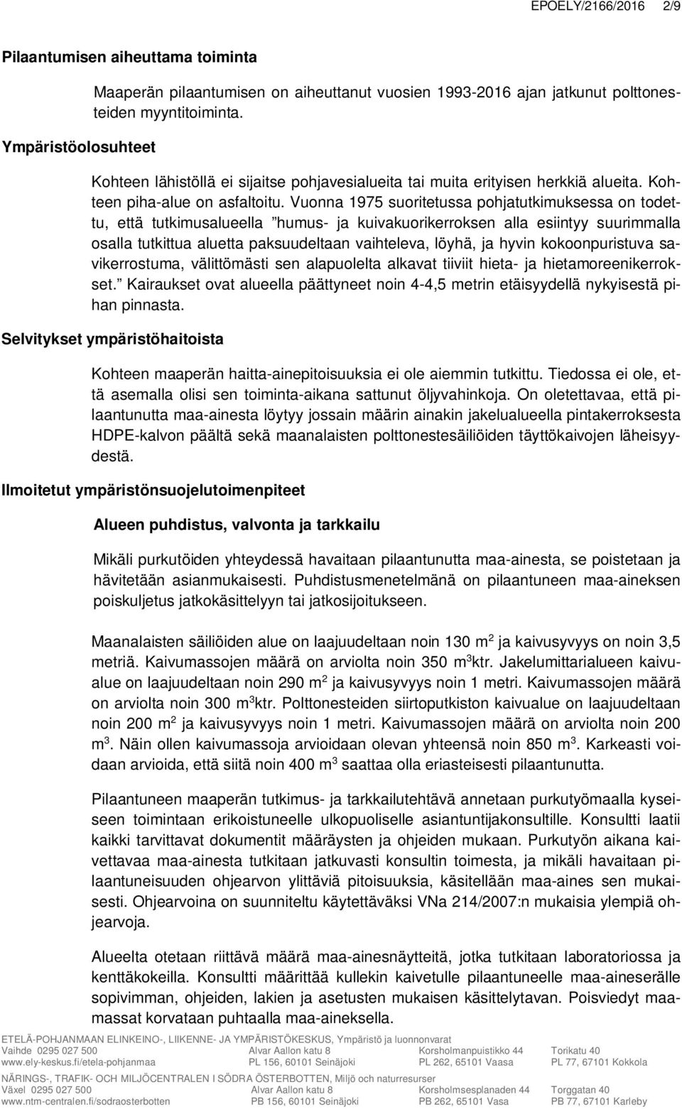 Vuonna 1975 suoritetussa pohjatutkimuksessa on todettu, että tutkimusalueella humus- ja kuivakuorikerroksen alla esiintyy suurimmalla osalla tutkittua aluetta paksuudeltaan vaihteleva, löyhä, ja