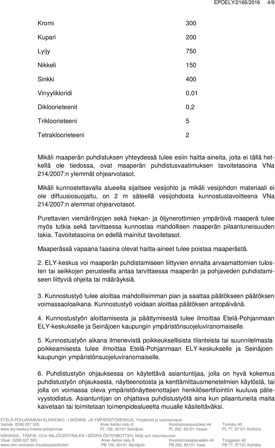 Mikäli kunnostettavalla alueella sijaitsee vesijohto ja mikäli vesijohdon materiaali ei ole diffuusiosuojattu, on 2 m säteellä vesijohdosta kunnostustavoitteena VNa 214/2007:n alemmat ohjearvotasot.