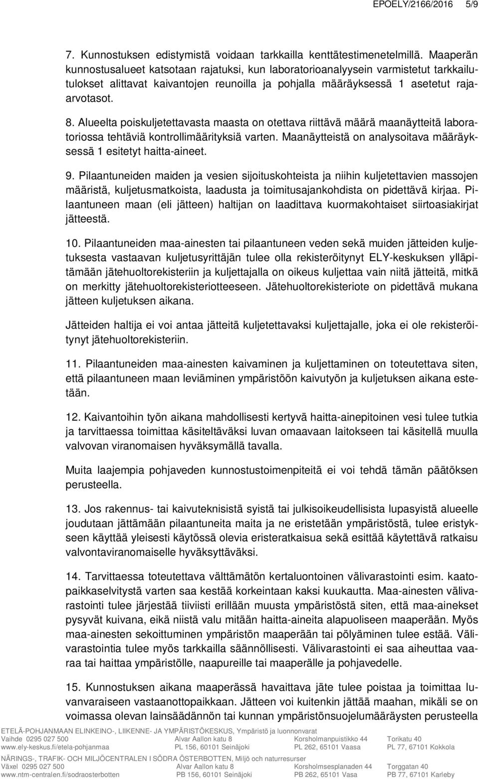 Alueelta poiskuljetettavasta maasta on otettava riittävä määrä maanäytteitä laboratoriossa tehtäviä kontrollimäärityksiä varten. Maanäytteistä on analysoitava määräyksessä 1 esitetyt haitta-aineet. 9.