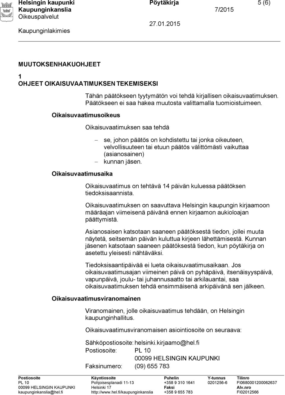 Oikaisuvaatimusoikeus Oikaisuvaatimuksen saa tehdä se, johon päätös on kohdistettu tai jonka oikeuteen, velvollisuuteen tai etuun päätös välittömästi vaikuttaa (asianosainen) kunnan jäsen.