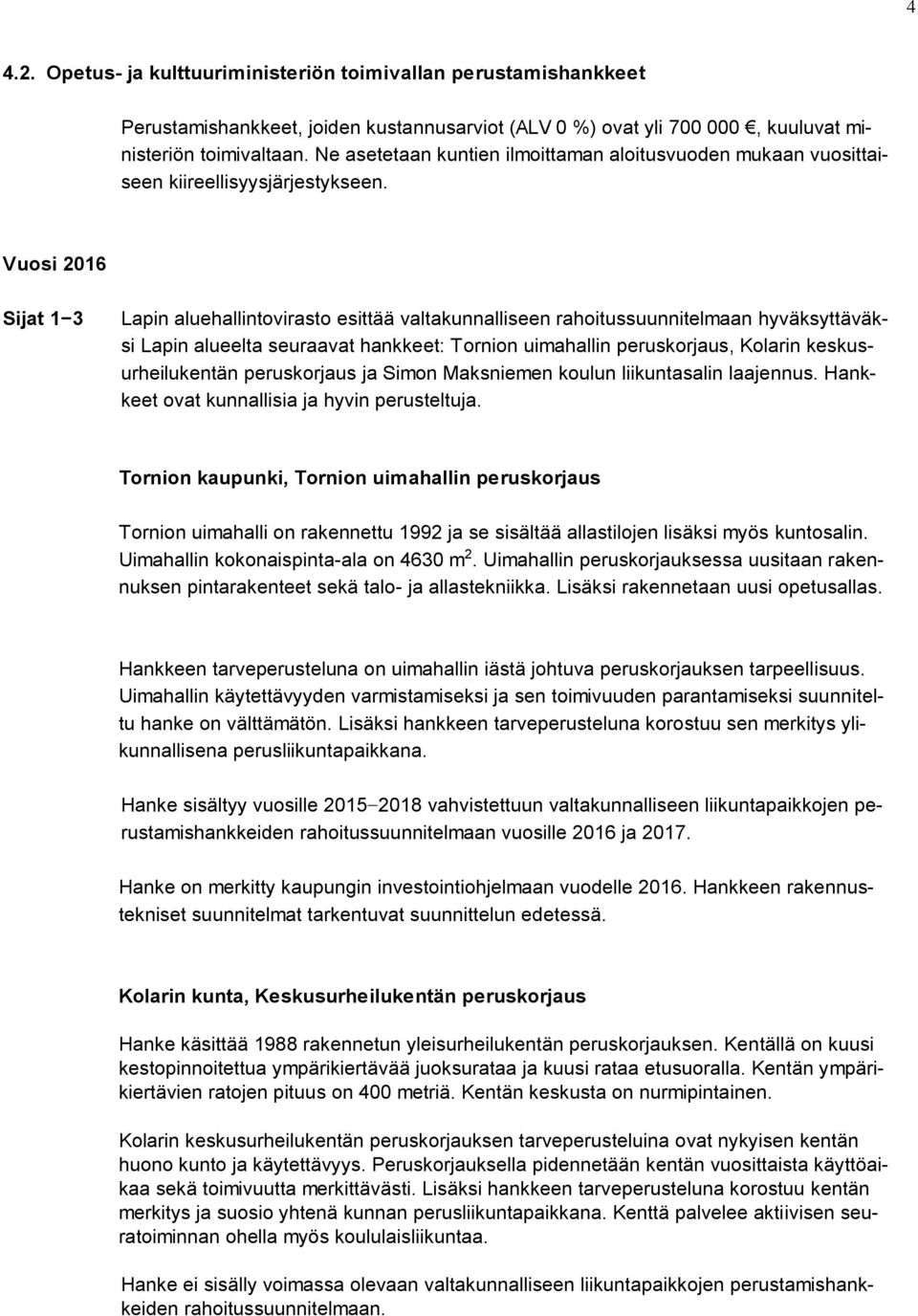 Vuosi 2016 Sijat 1 3 Lapin aluehallintovirasto esittää valtakunnalliseen rahoitussuunnitelmaan hyväksyttäväksi Lapin alueelta seuraavat hankkeet: Tornion uimahallin peruskorjaus, Kolarin