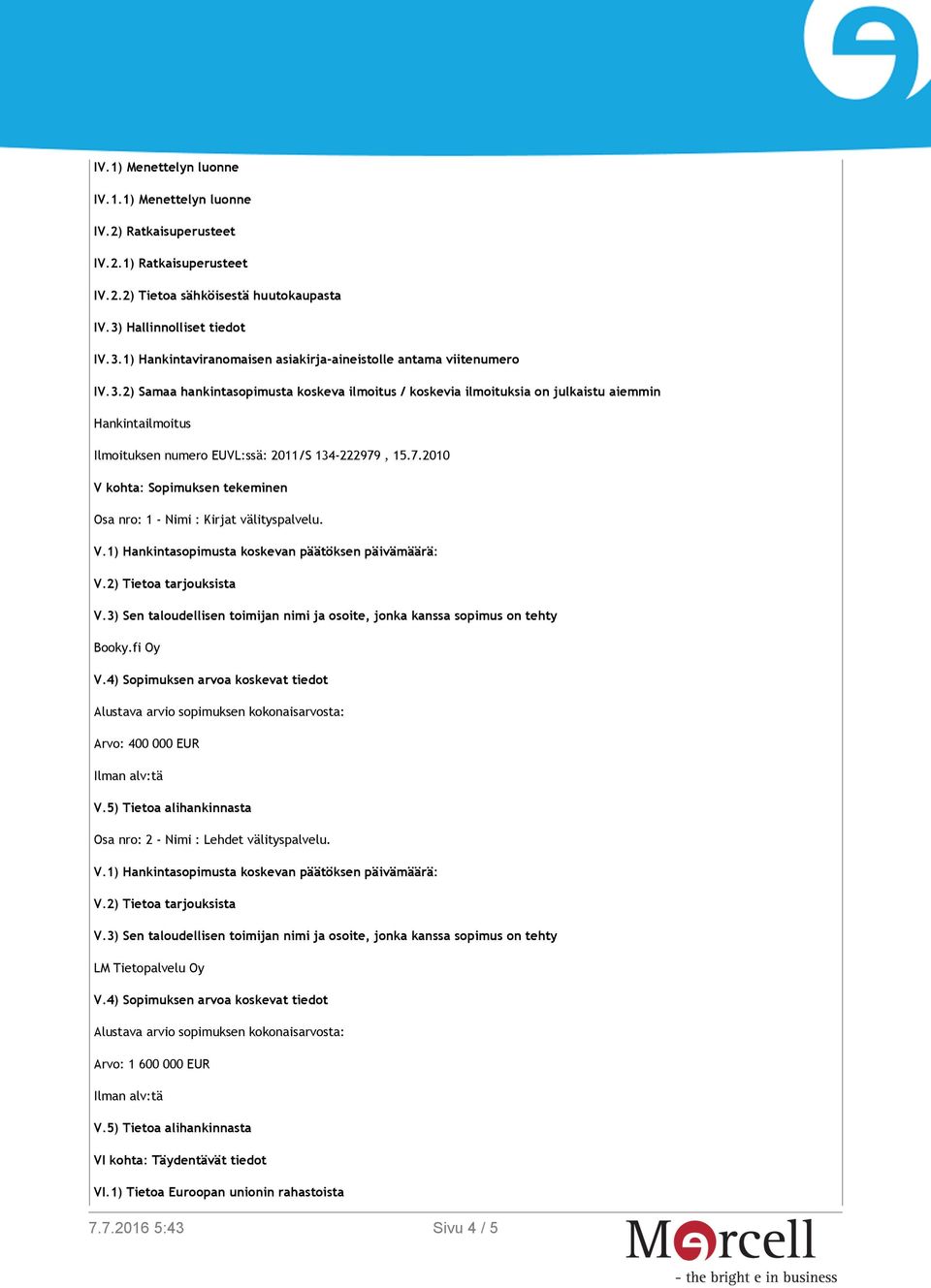 7.2010 V kohta: Sopimuksen tekeminen Osa nro: 1 - Nimi : Kirjat välityspalvelu. Booky.fi Oy V.4) Sopimuksen arvoa koskevat tiedot Alustava arvio sopimuksen kokonaisarvosta: Arvo: 400 000 EUR V.