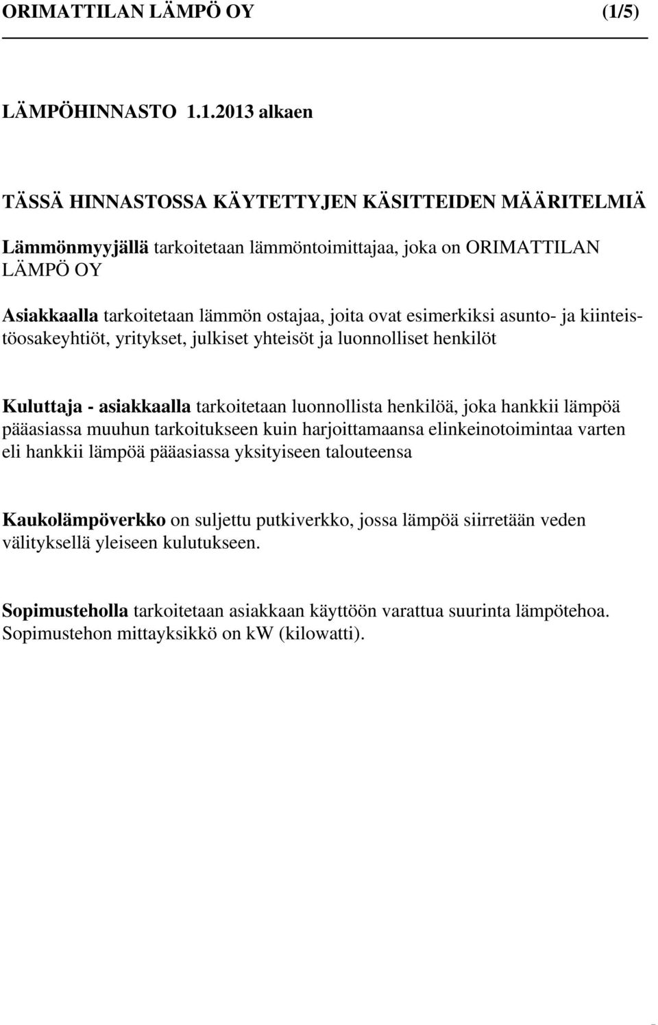 1.2013 alkaen TÄSSÄ HINNASTOSSA KÄYTETTYJEN KÄSITTEIDEN MÄÄRITELMIÄ Lämmönmyyjällä tarkoitetaan lämmöntoimittajaa, joka on ORIMATTILAN LÄMPÖ OY Asiakkaalla tarkoitetaan lämmön ostajaa, joita