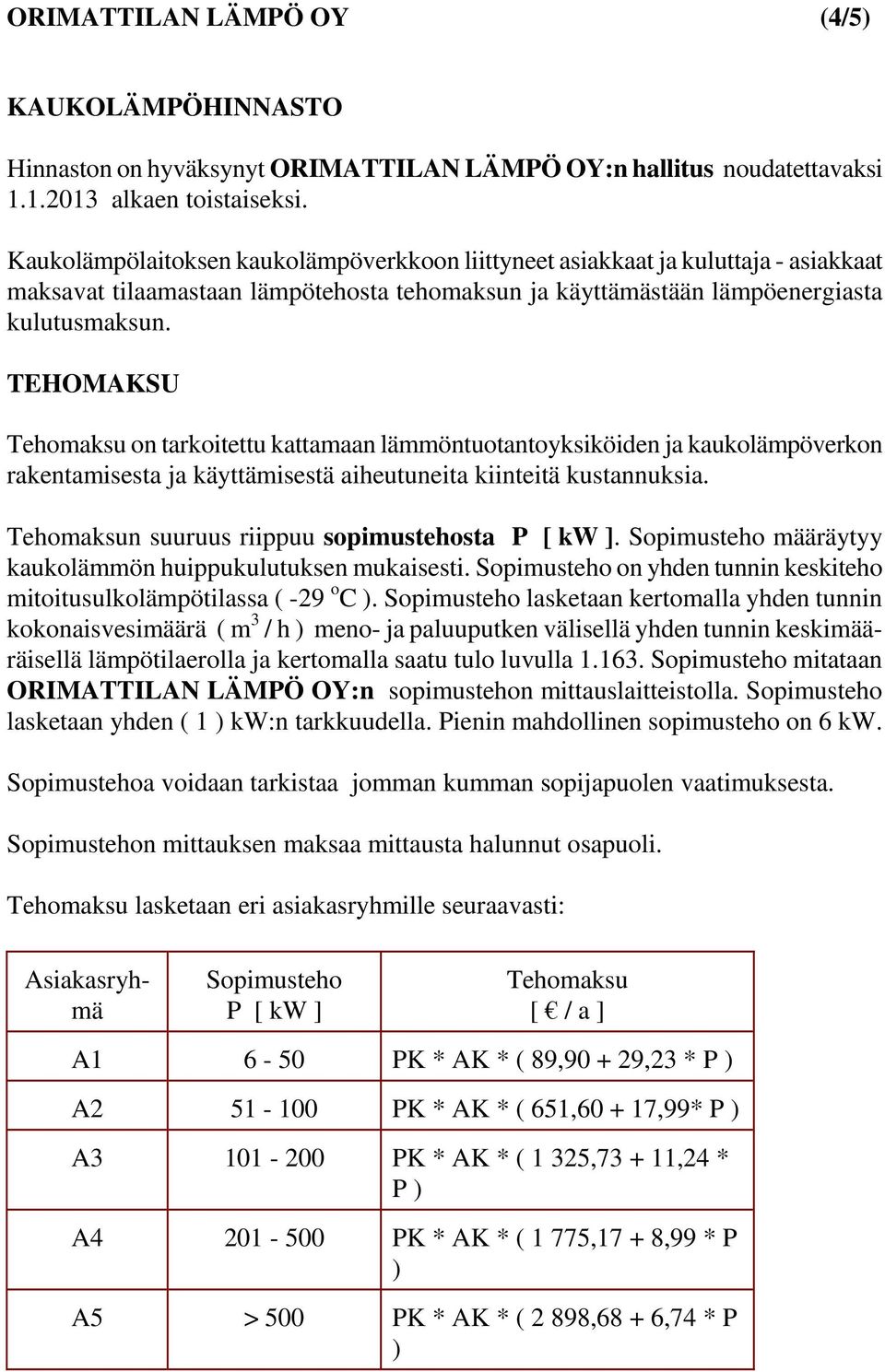 TEHOMAKSU Tehomaksu on tarkoitettu kattamaan lämmöntuotantoyksiköiden ja kaukolämpöverkon rakentamisesta ja käyttämisestä aiheutuneita kiinteitä kustannuksia.