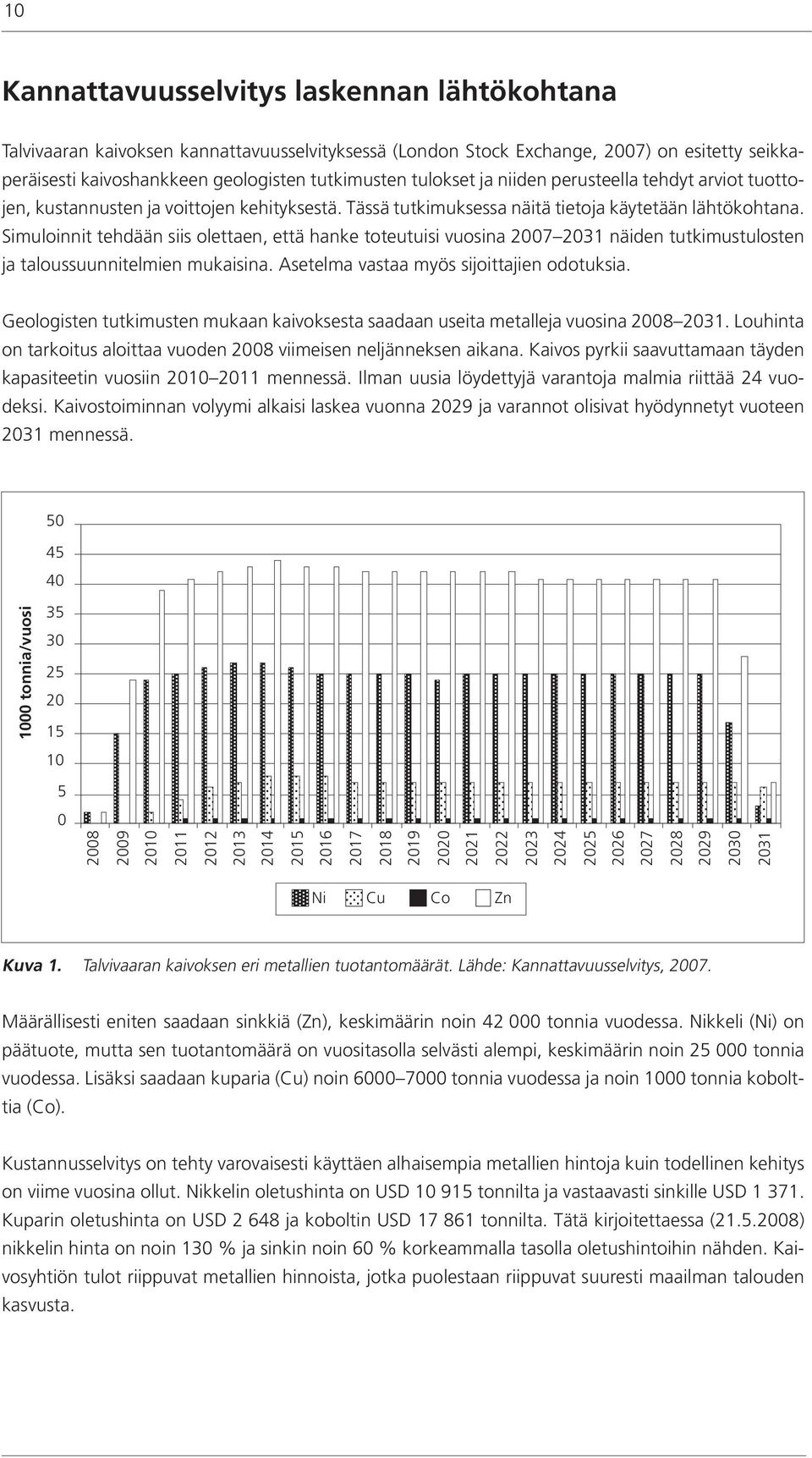 Simuloinnit tehdään siis olettaen, että hanke toteutuisi vuosina 2007 2031 näiden tutkimustulosten ja taloussuunnitelmien mukaisina. Asetelma vastaa myös sijoittajien odotuksia.