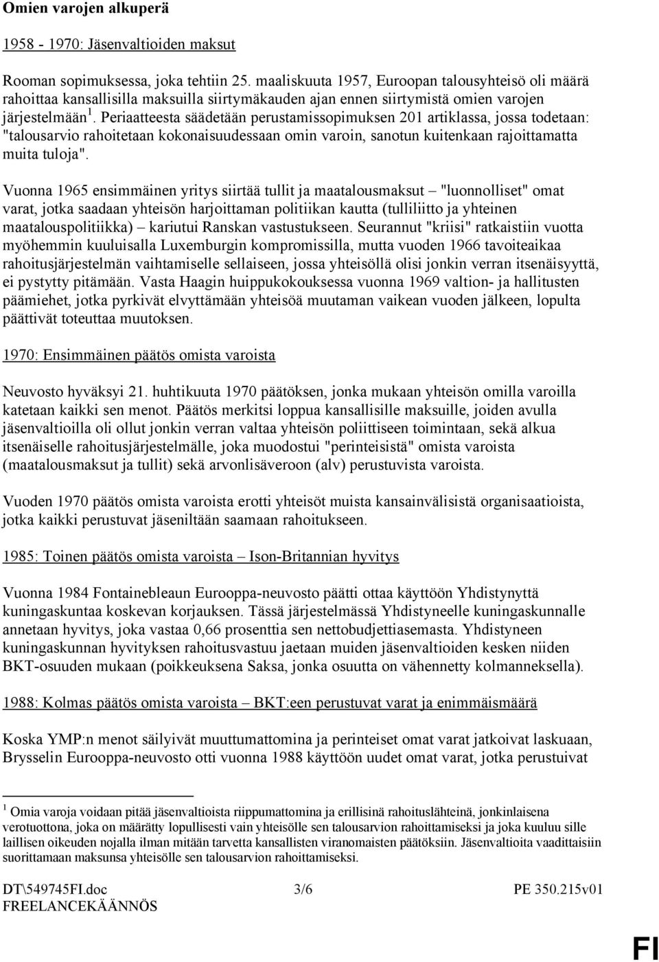 Periaatteesta säädetään perustamissopimuksen 201 artiklassa, jossa todetaan: "talousarvio rahoitetaan kokonaisuudessaan omin varoin, sanotun kuitenkaan rajoittamatta muita tuloja".
