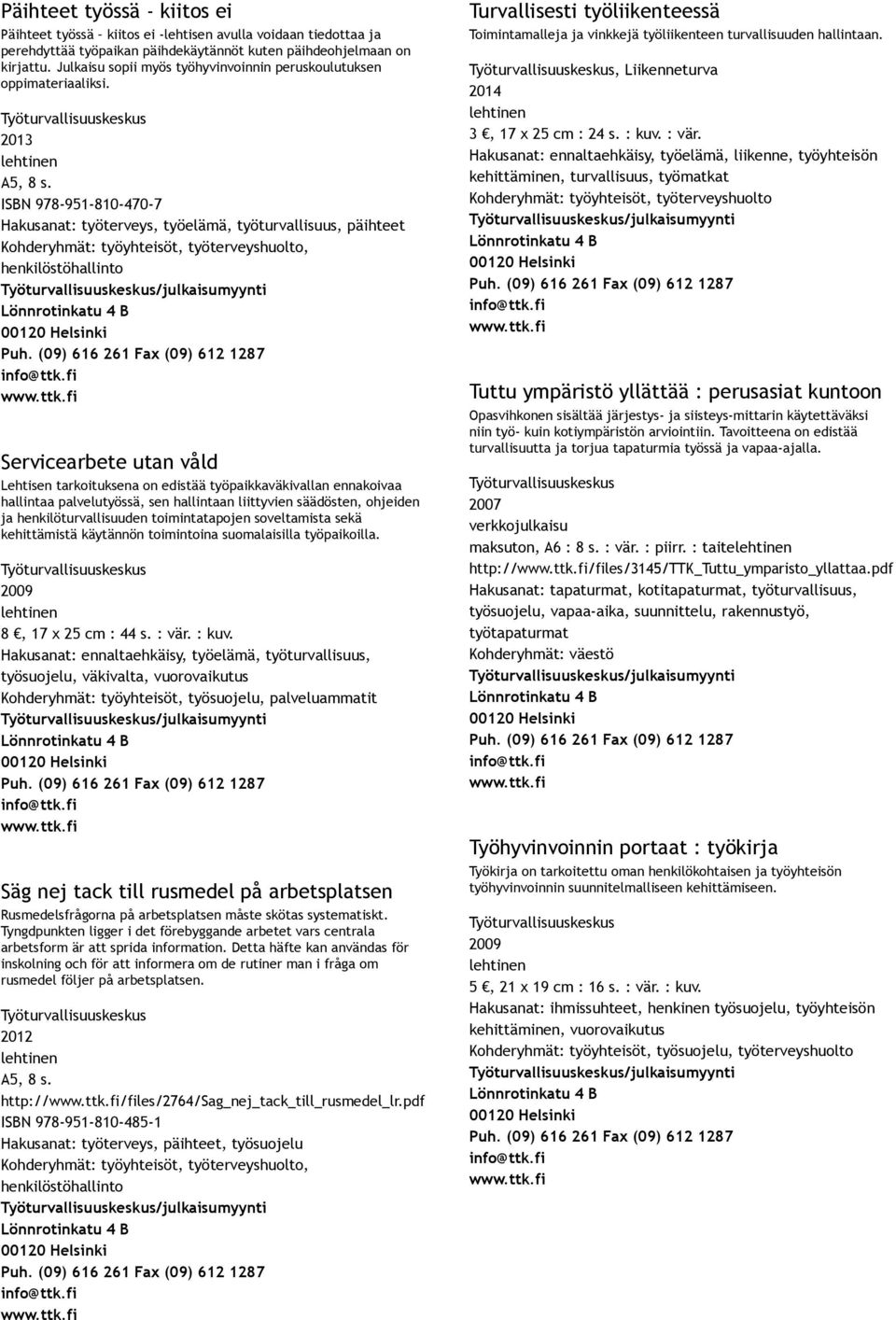 ISBN 978 951 810 470 7 Hakusanat: työterveys, työelämä, työturvallisuus, päihteet Servicearbete utan våld Lehtisen tarkoituksena on edistää työpaikkaväkivallan ennakoivaa hallintaa palvelutyössä, sen