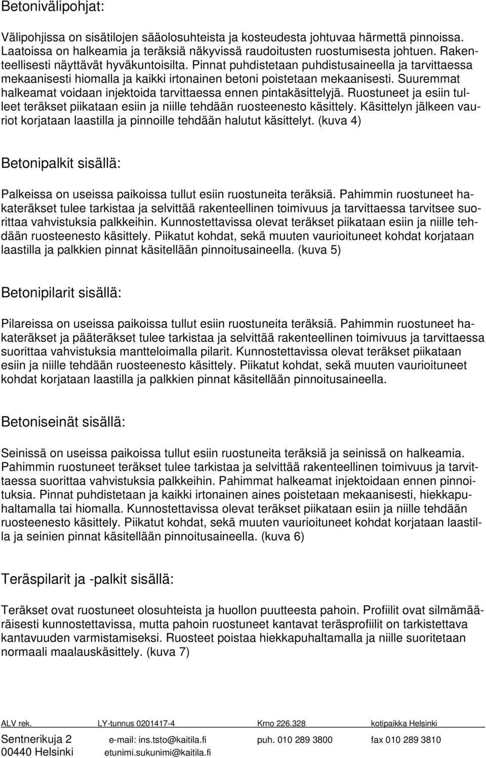 Suuremmat halkeamat voidaan injektoida tarvittaessa ennen pintakäsittelyjä. Ruostuneet ja esiin tulleet teräkset piikataan esiin ja niille tehdään ruosteenesto käsittely.