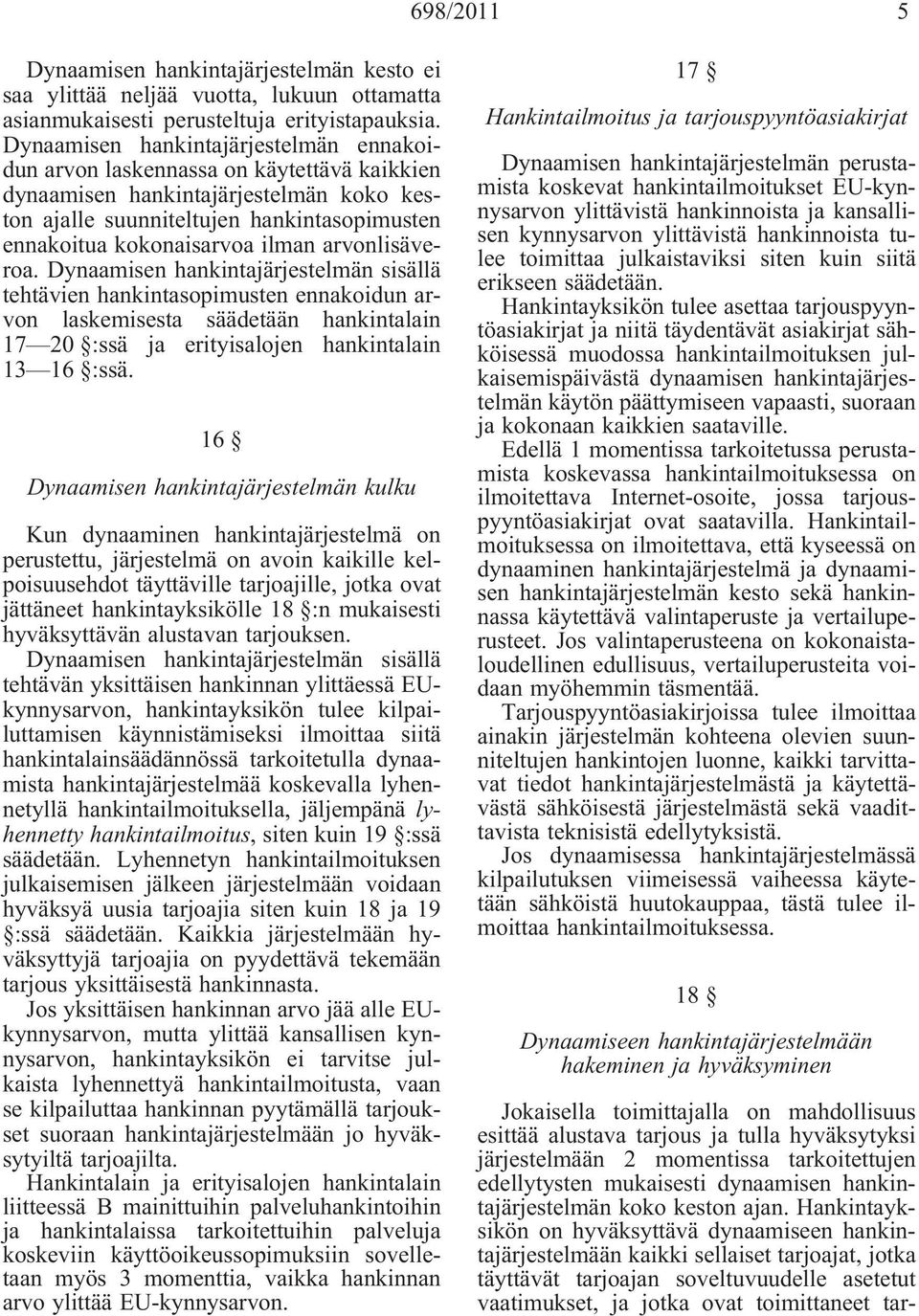 arvonlisäveroa. Dynaamisen hankintajärjestelmän sisällä tehtävien hankintasopimusten ennakoidun arvon laskemisesta säädetään hankintalain 17 20 :ssä ja erityisalojen hankintalain 13 16 :ssä.