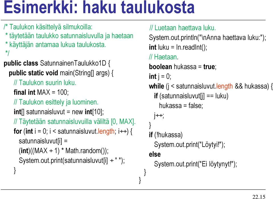 int[] satunnaisluvut = new int[10]; // Täytetään satunnaisluvuilla väliltä [0, MAX]. for (int i = 0; i < satunnaisluvut.length; i++) { satunnaisluvut[i] = (int)((max + 1) * Math.random()); System.out.