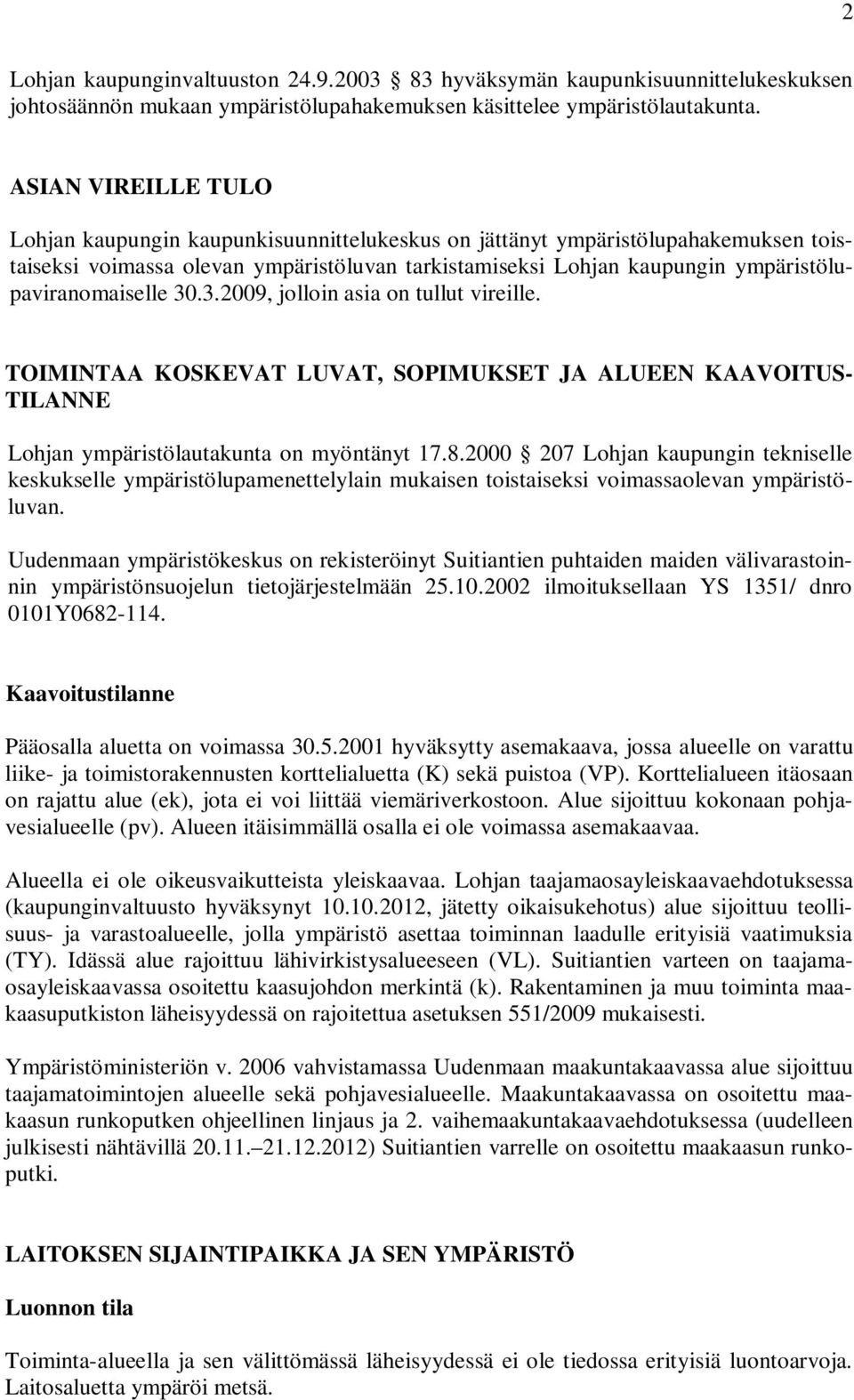 ympäristölupaviranomaiselle 30.3.2009, jolloin asia on tullut vireille. TOIMINTAA KOSKEVAT LUVAT, SOPIMUKSET JA ALUEEN KAAVOITUS- TILANNE Lohjan ympäristölautakunta on myöntänyt 17.8.
