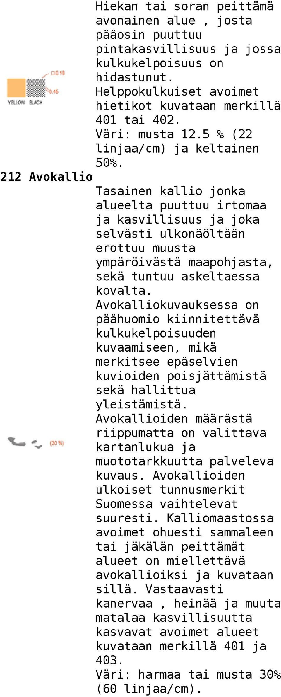 212 Avokallio Tasainen kallio jonka alueelta puuttuu irtomaa ja kasvillisuus ja joka selvästi ulkonäöltään erottuu muusta ympäröivästä maapohjasta, sekä tuntuu askeltaessa kovalta.